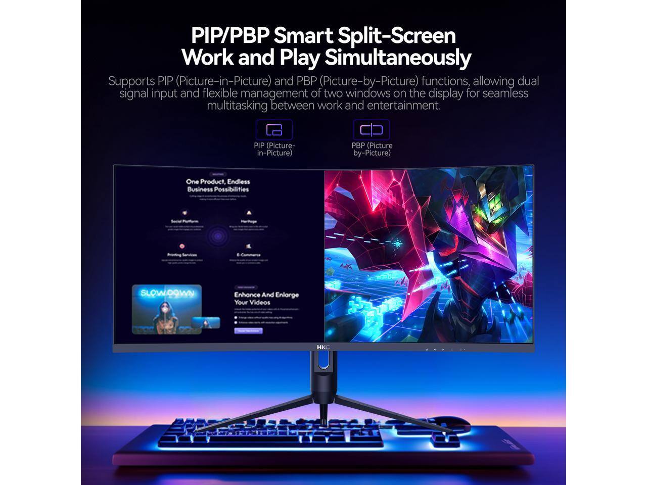 PIP/PBP Smart Split-Screen Work and Play Simultaneously

Supports PIP (Picture-in-Picture) and PBP (Picture-by-Picture) functions, allowing dual signal input and flexible management of two windows on the display for seamless multitasking between work and entertainment.

PIP (Picture-in-Picture)  
PBP (Picture-by-Picture)

One Product, Endless Business Possibilities

Enhance And Enlarge Your Videos

HKC