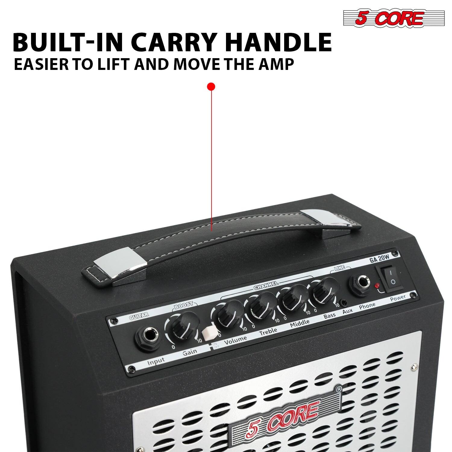 5 CORE BUILT-IN CARRY HANDLE  
EASIER TO LIFT AND MOVE THE AMP  

GA 20W  

Input  
Gain  
Volume  
Bass  
Middle  
Treble  
Aux  
Phone  
Power  

5 CORE