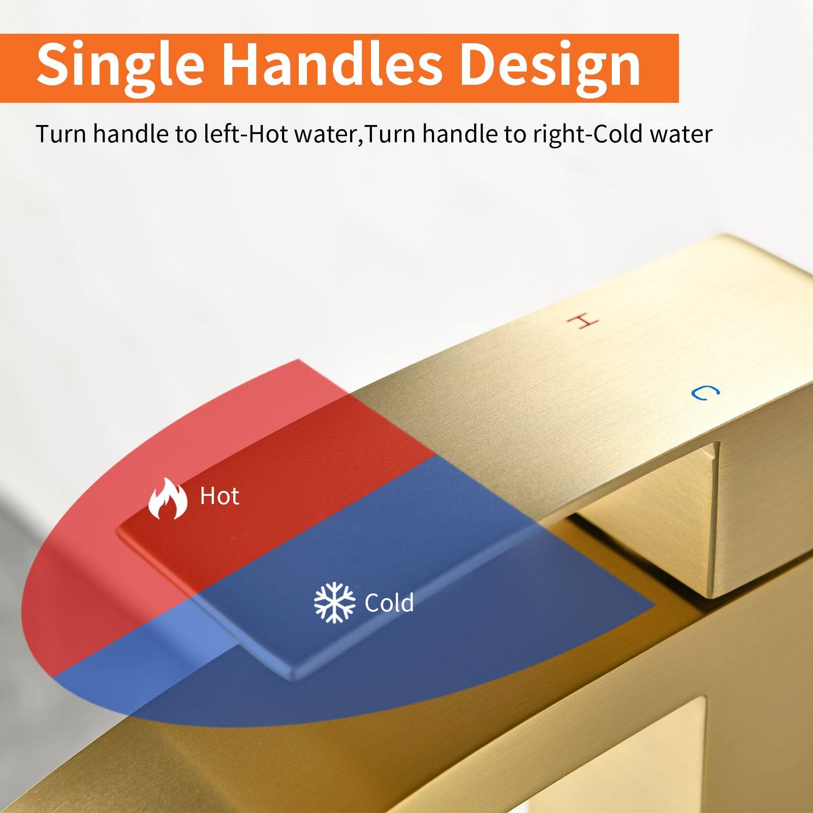 Single Handles Design

Turn handle to left-Hot water, Turn handle to right-Cold water

Hot
Cold