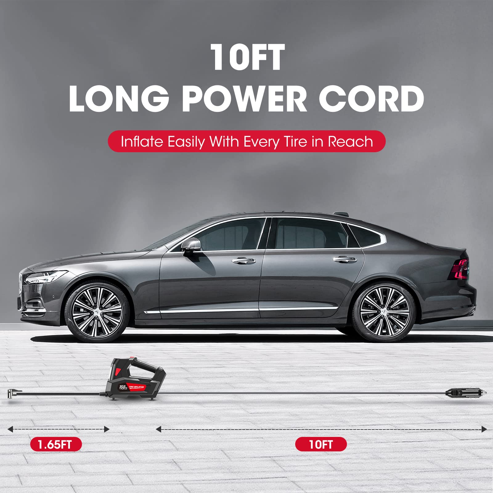 10FT LONG POWER CORD  
Inflate Easily With Every Tire in Reach  

1.65FT  
10FT