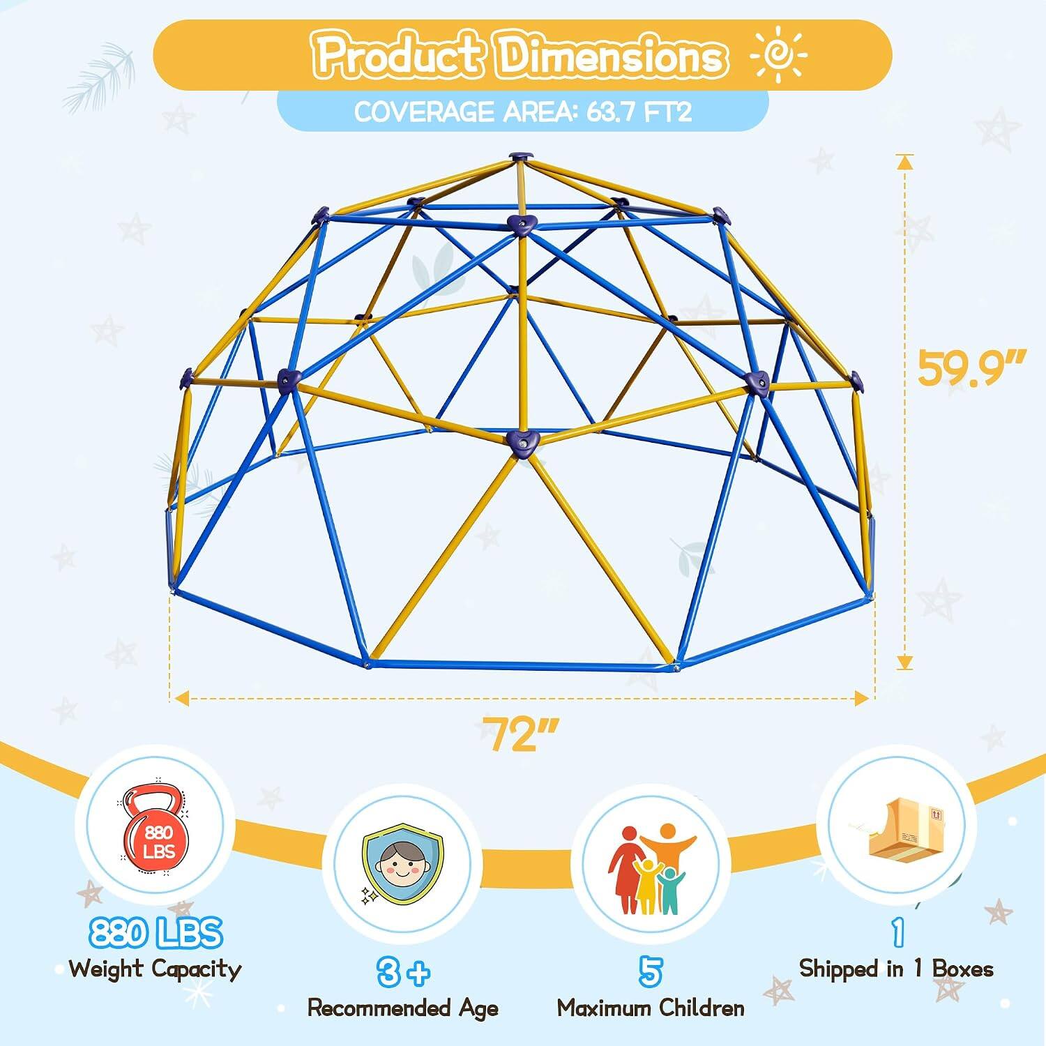 Product Dimensions  
COVERAGE AREA: 63.7 FT²  
59.9"  
72"  
880 LBS  
880 LBS Weight Capacity  
3+ Recommended Age  
5 Maximum Children  
Shipped in 1 Boxes