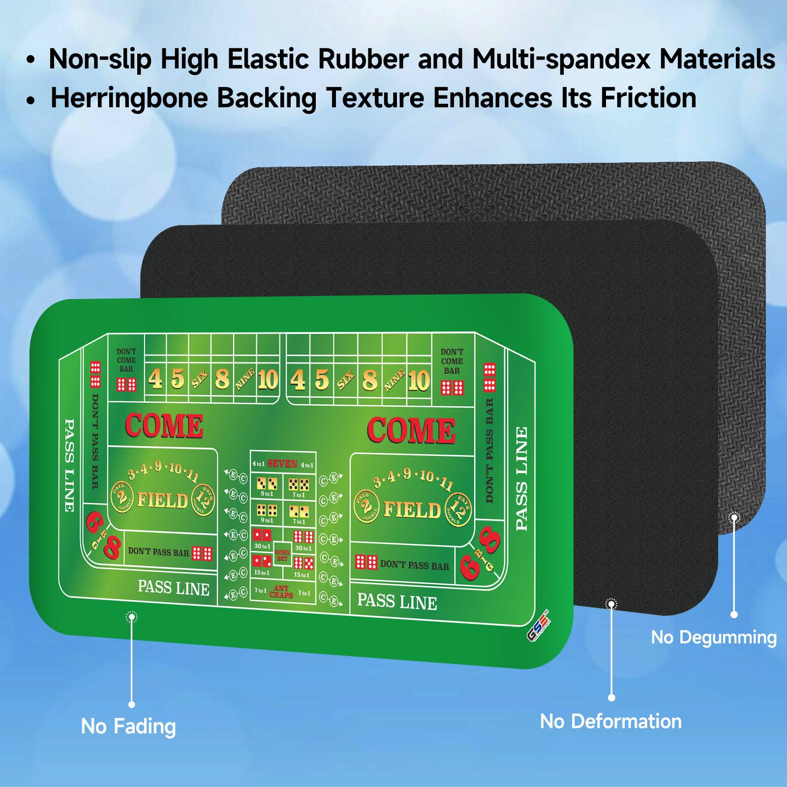 Non-slip High Elastic Rubber and Multi-spandex Materials Herringbone Backing Texture Enhances Its Friction

No Fading
No Degumming
No Deformation

COME
DON'T COME BAR
PASS LINE
DON'T PASS BAR
FIELD
SEVEN
3-4-9-10-11
2-1
3-4-9-10-11
9
DON'T PASS BAR
PASS LINE