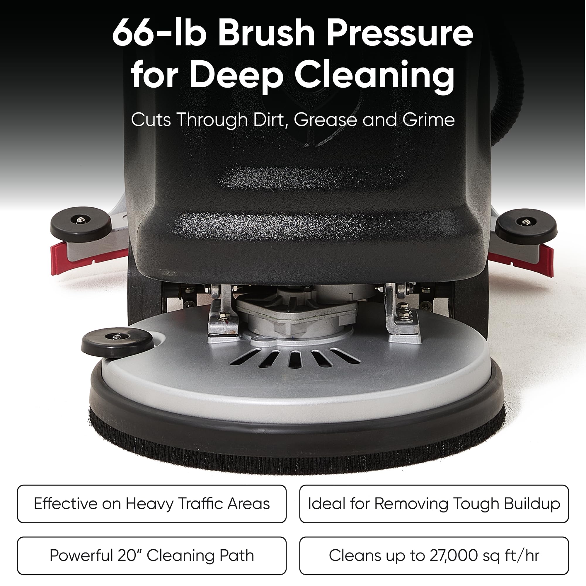 66-lb Brush Pressure for Deep Cleaning Cuts Through Dirt, Grease and Grime

Effective on Heavy Traffic Areas

Ideal for Removing Tough Buildup

Powerful 20" Cleaning Path

Cleans up to 27,000 sq ft/hr