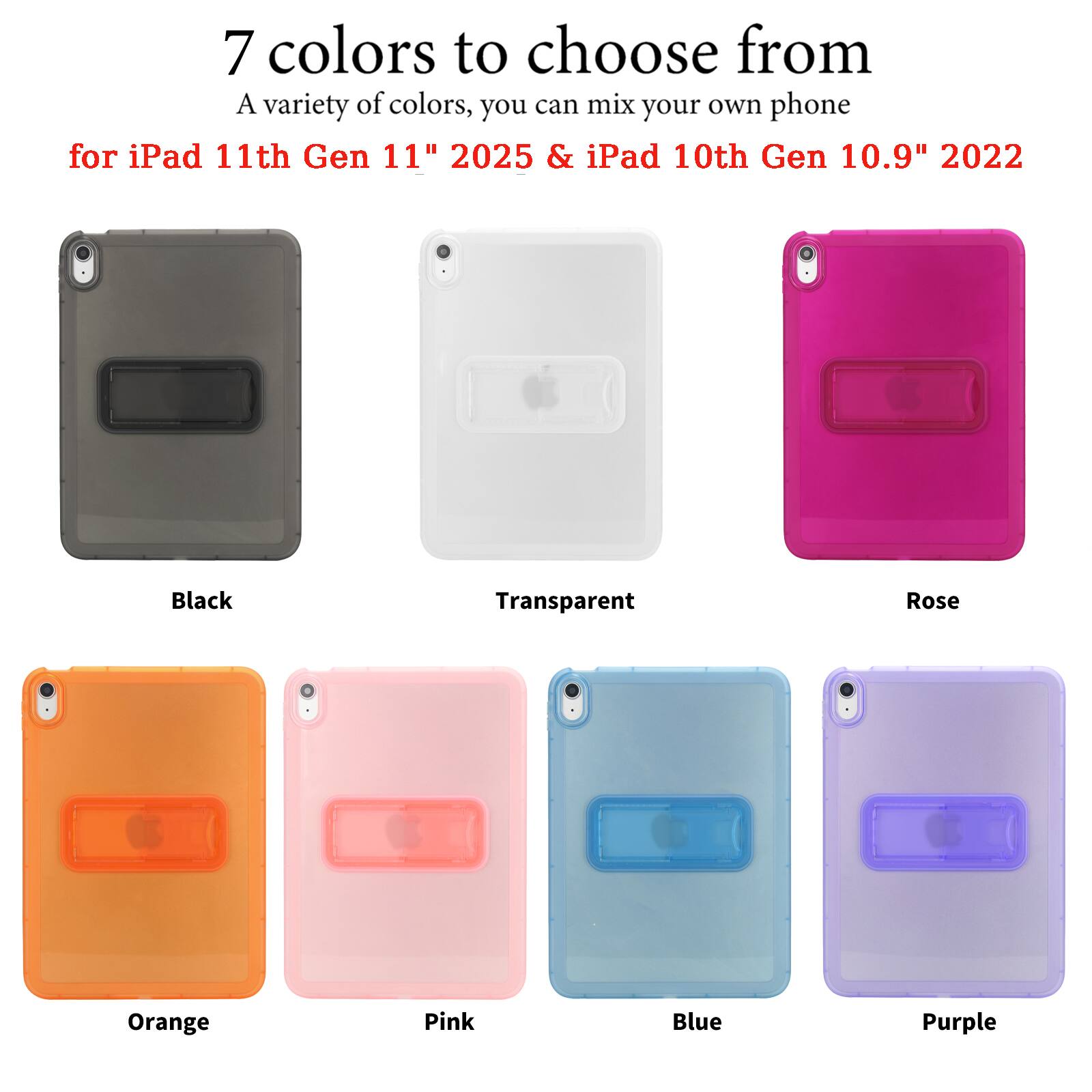 7 colors to choose from  
A variety of colors, you can mix your own phone  
for iPad 11th Gen 11" 2025 & iPad 10th Gen 10.9" 2022  

Black  
Transparent  
Rose  
Orange  
Pink  
Blue  
Purple