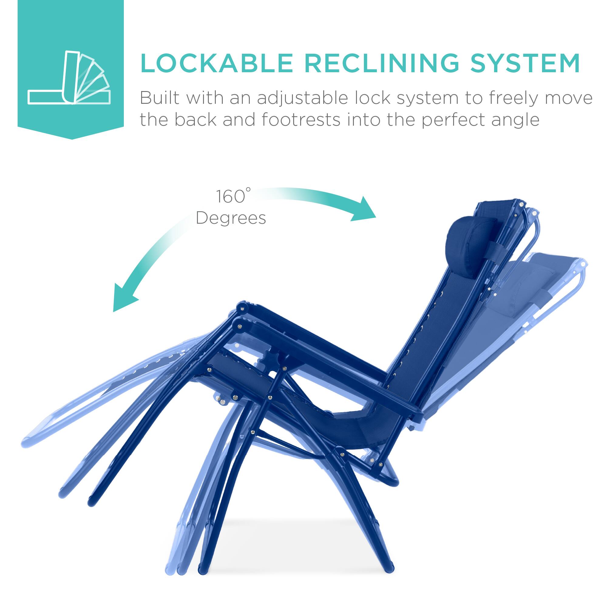 LOCKABLE RECLINING SYSTEM

Built with an adjustable lock system to freely move the back and footrests into the perfect angle.

160 Degrees