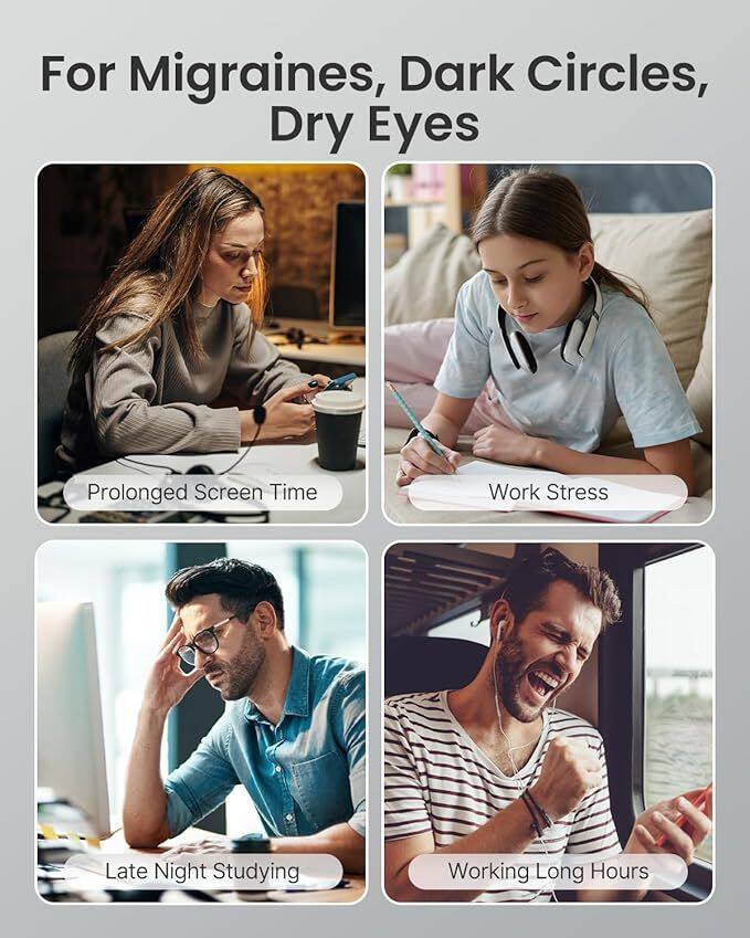 For Migraines, Dark Circles, Dry Eyes

- Prolonged Screen Time
- Work Stress
- Late Night Studying
- Working Long Hours