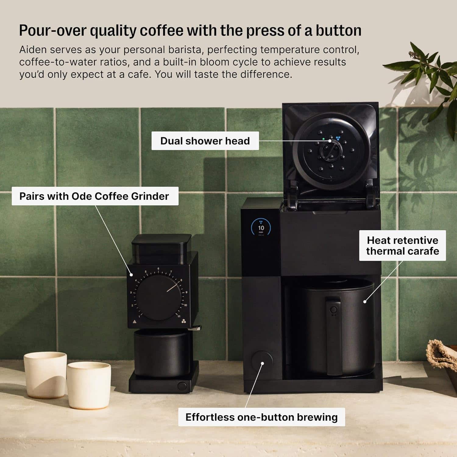 Pour-over quality coffee with the press of a button. Aiden serves as your personal barista, perfecting temperature control, coffee-to-water ratios, and a built-in bloom cycle to achieve results you'd only expect at a cafe. You will taste the difference. Dual shower head. Pairs with Ode Coffee Grinder. 10 Heat retentive thermal carafe. Effortless one-button brewing.