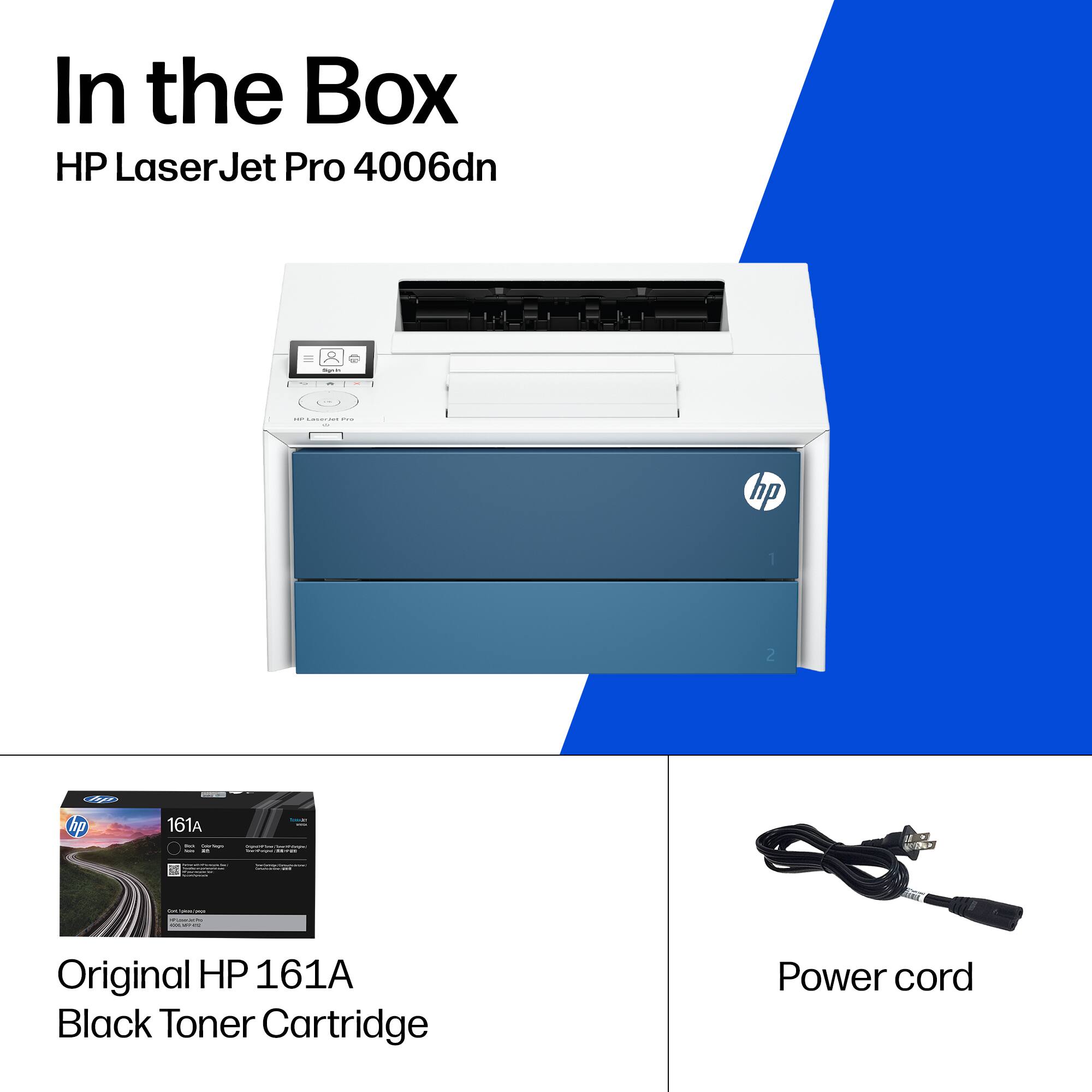 In the Box  
HP LaserJet Pro 4006dn

- Original HP 161A Black Toner Cartridge
- Power cord