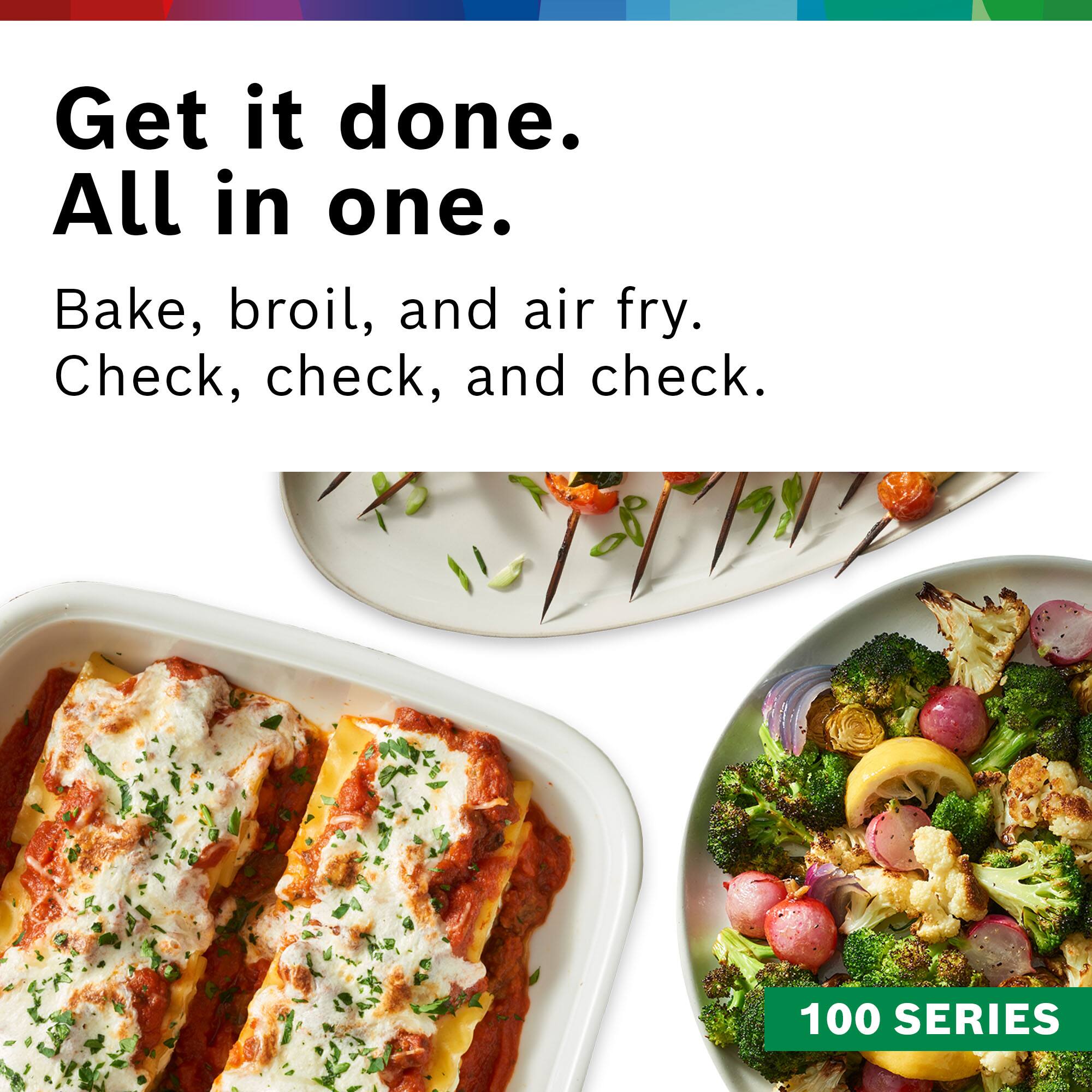 Get it done. All in one. Bake, broil, and air fry. Check, check, and check. 100 SERIES.