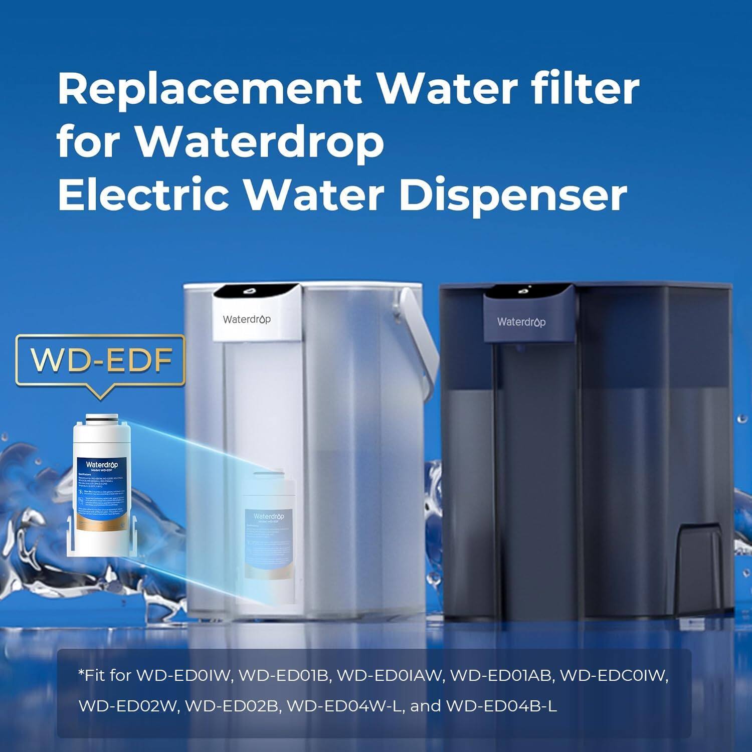 Replacement Water filter for Waterdrop Electric Water Dispenser

Waterdrop
WD-EDF

*Fit for WD-ED01W, WD-ED01B, WD-ED01AW, WD-ED01AB, WD-ED02W, WD-ED02B, WD-ED04W-L, and WD-ED04B-L