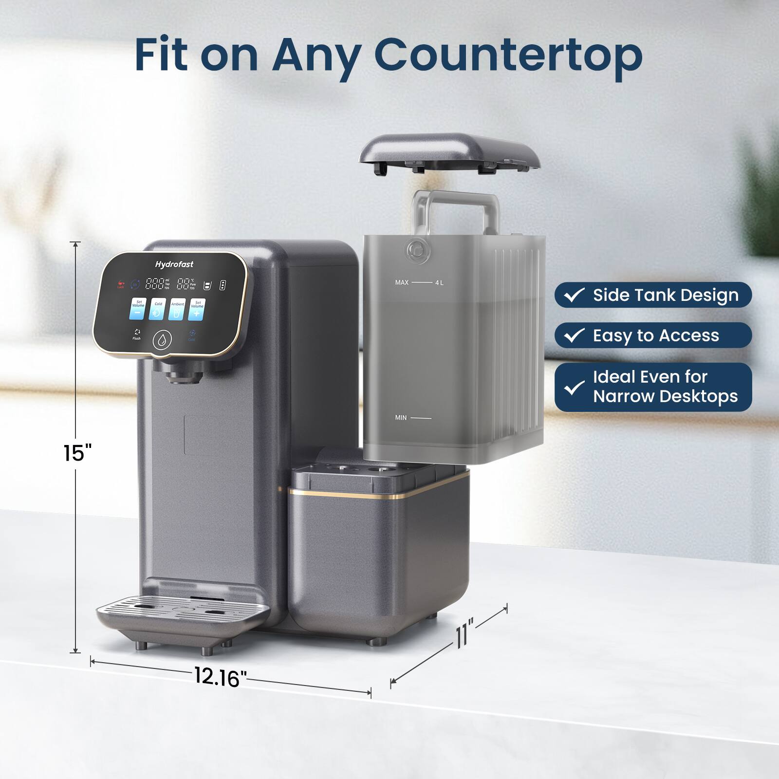 Fit on Any Countertop  
Hydrofast 0005 88 000- - B  
MAX 41  
Side Tank Design  
Easy to Access  
Ideal Even for Narrow Desktops  
15"  
12.16"  
11"