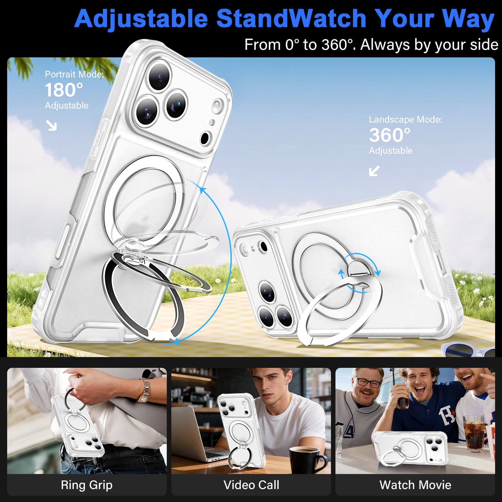 Adjustable Stand  
Watch Your Way  
From 0° to 360°. Always by your side  

Portrait Mode: 180° Adjustable  
Landscape Mode: 360° Adjustable  

A  
R  
Ring Grip  
Video Call  
Watch Movie