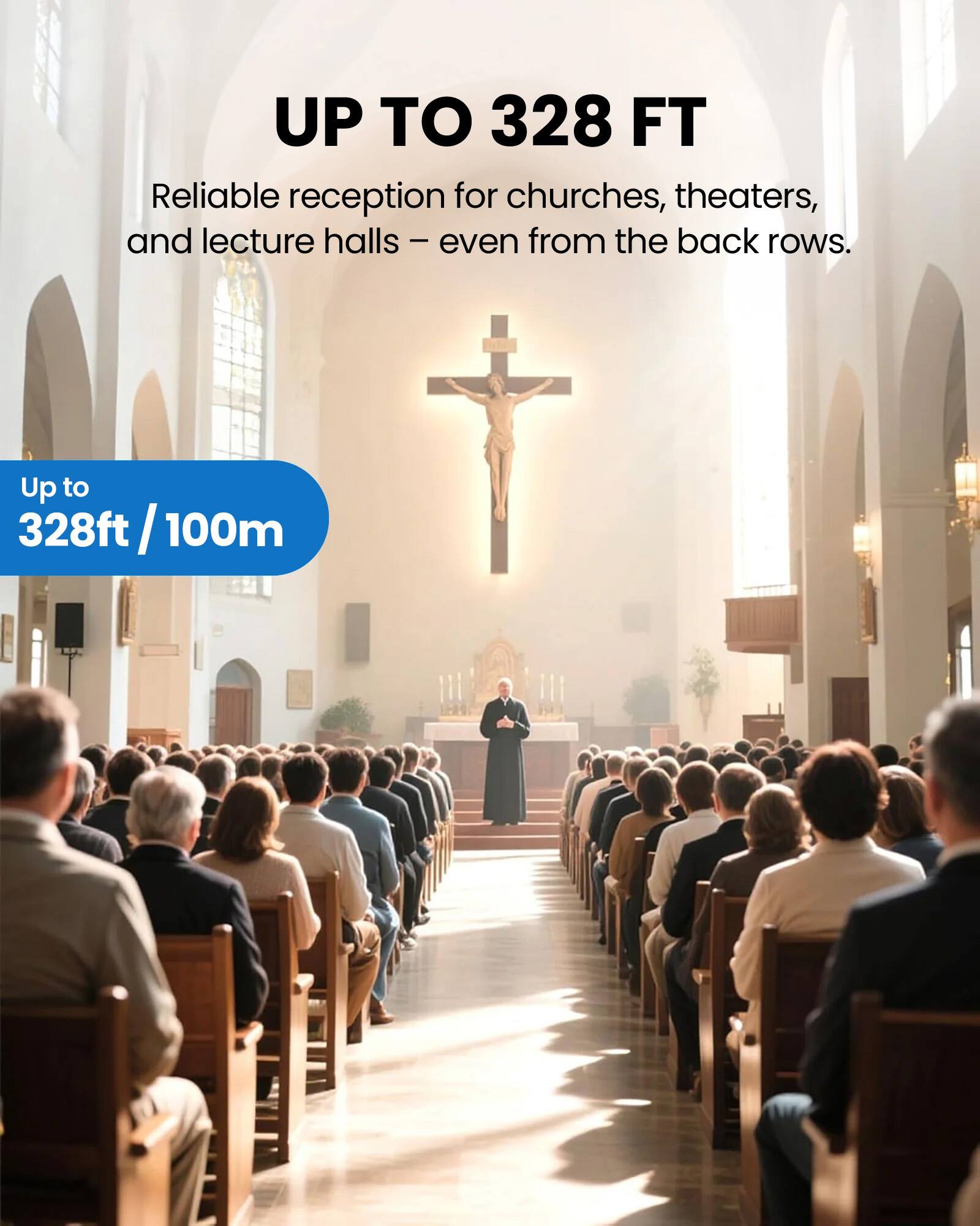 UP TO 328 FT  
Reliable reception for churches, theaters, and lecture halls - even from the back rows.  
Up to 328ft / 100m