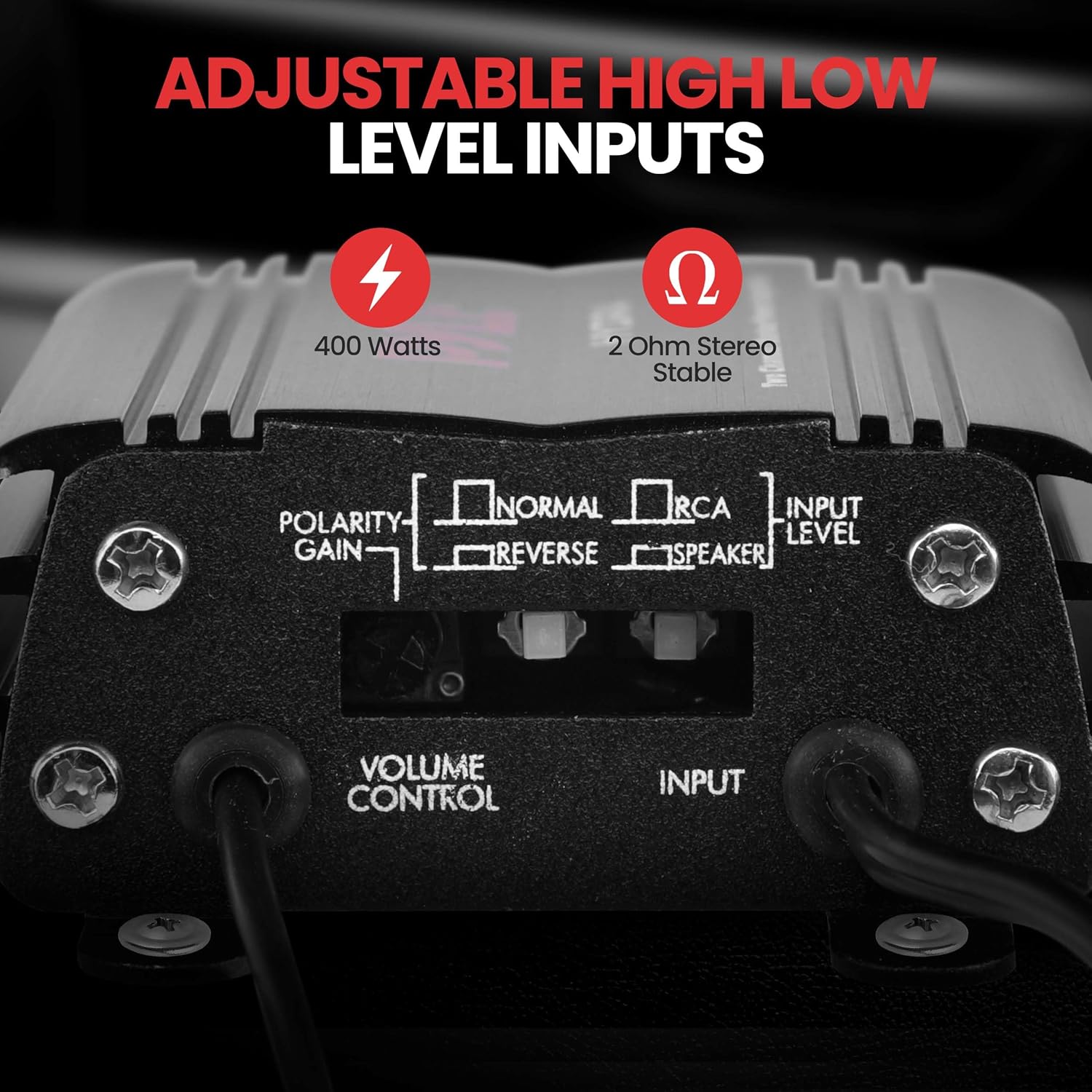 ADJUSTABLE HIGH LOW LEVEL INPUTS

400 Watts  
2 Ohm Stereo Stable

POLARITY  
GAIN  
NORMAL / REVERSE  
RCA INPUT LEVEL  
SPEAKER  
VOLUME CONTROL  
INPUT