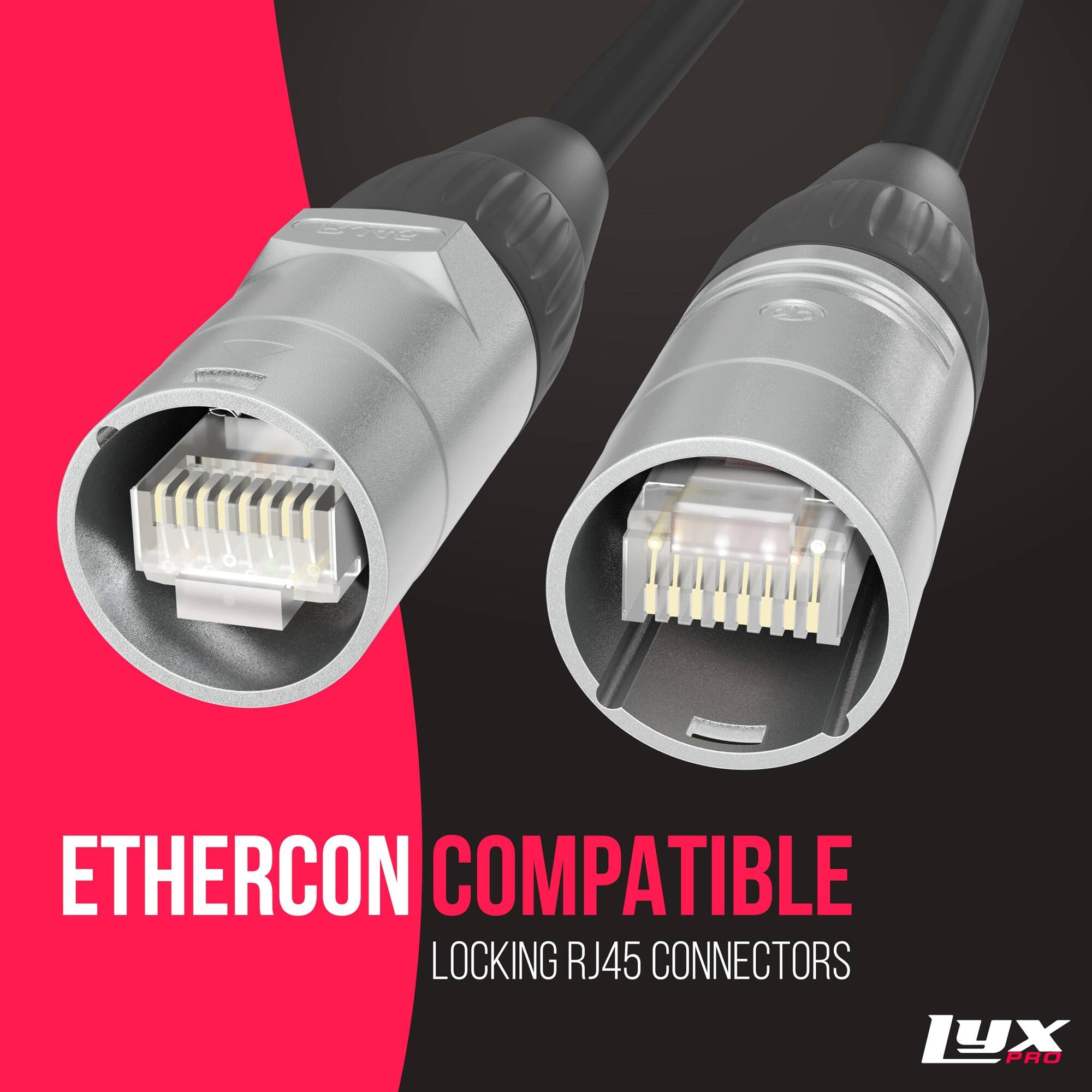 50 ETHERCON COMPATIBLE LOCKING RJ45 CONNECTORS

ETHERCON COMPATIBLE
LOCKING RJ45 CONNECTORS

Lyx Pro