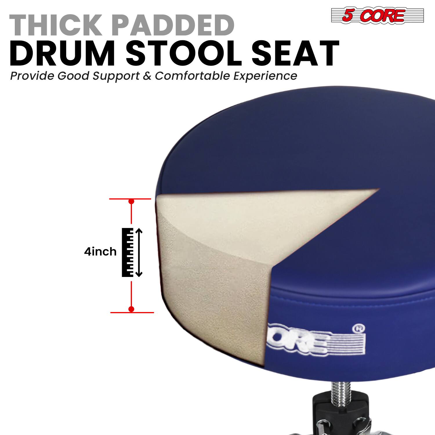 5 CORE THICK PADDED DRUM STOOL SEAT  
Provide Good Support & Comfortable Experience  
4 inch