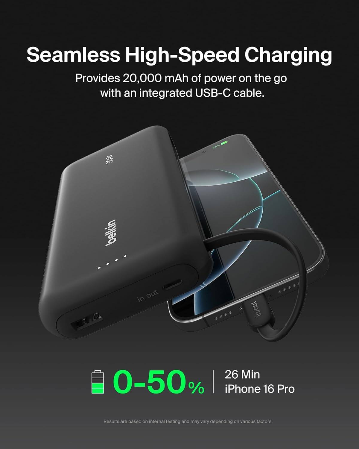 Seamless High-Speed Charging  
Provides 20,000 mAh of power on the go with an integrated USB-C cable.  

0-50% | 26 Min  
iPhone 16 Pro  

Results are based on internal testing and may vary depending on various factors.