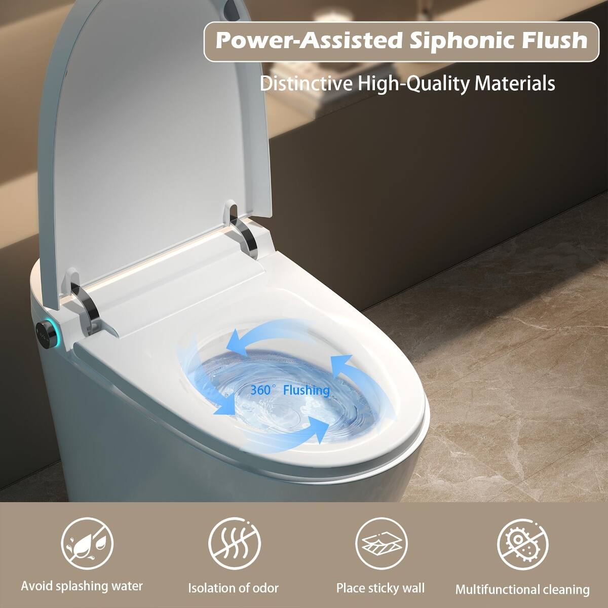 Power-Assisted Siphonic Flush  
Distinctive High-Quality Materials  

360° Flushing  
Avoid splashing water  
Isolation of odor  
Place sticky wall  
Multifunctional cleaning