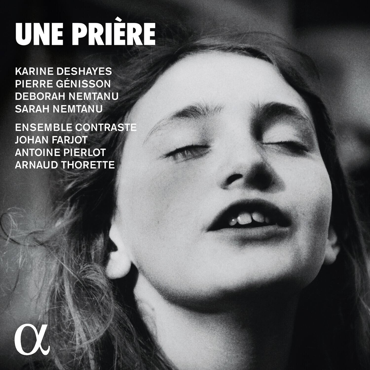UNE PRIÈRE

KARINE DESHAYES  
PIERRE GÉNISSON  
DEBORAH NEMTANU  
SARAH NEMTANU  

ENSEMBLE CONTRASTE  
JOHAN FARJOT  
ANTOINE PIERLOT  
ARNAUD THORETTE  

α