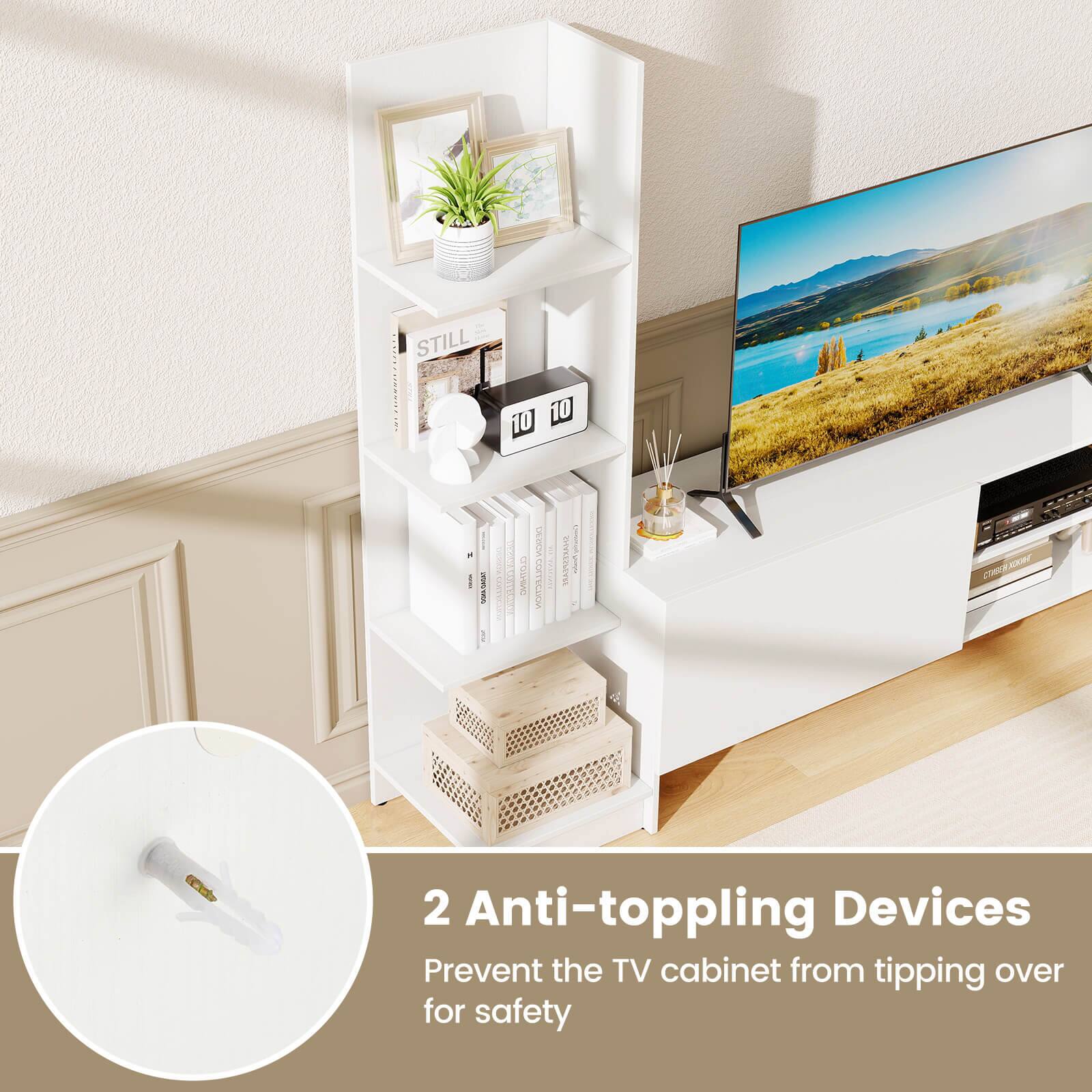 STILL 10

2 Anti-toppling Devices
Prevent the TV cabinet from tipping over for safety