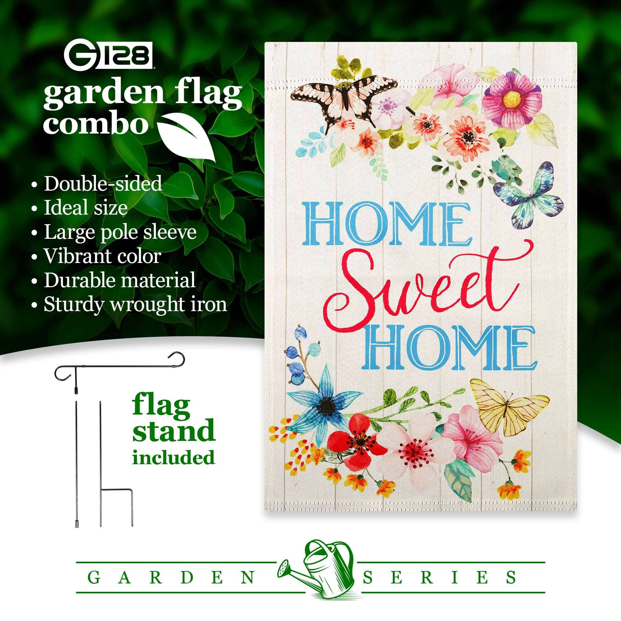 GIZ G 128 garden flag combo  
Double-sided  
Ideal size  
Large pole sleeve  
Vibrant color  
Durable material  
Sturdy wrought iron flag stand included  
HOME Sweet HOME  
GARDEN SERIES