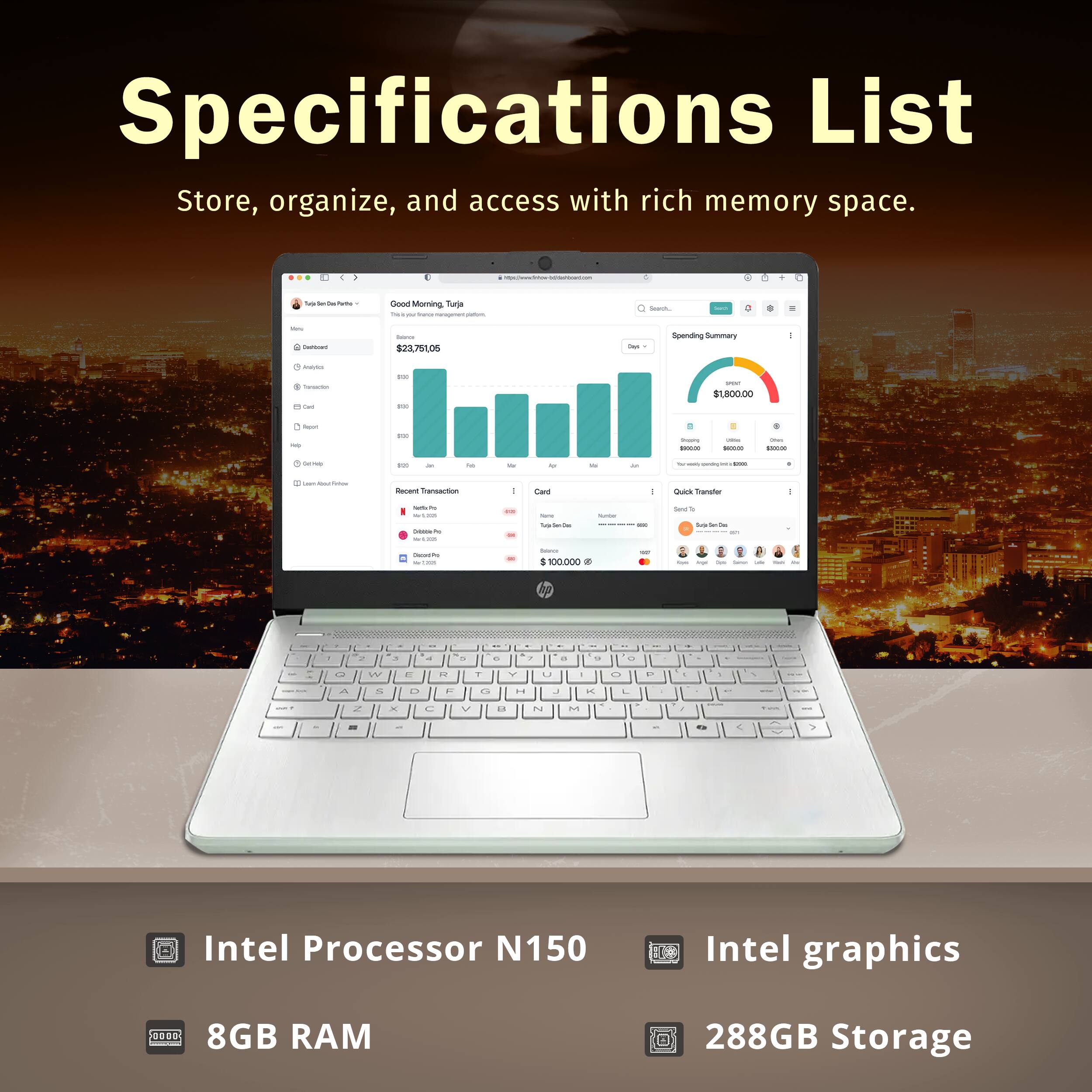 Specifications List
Store, organize, and access with rich memory space.

Intel Processor N150
Intel graphics
8GB RAM
288GB Storage