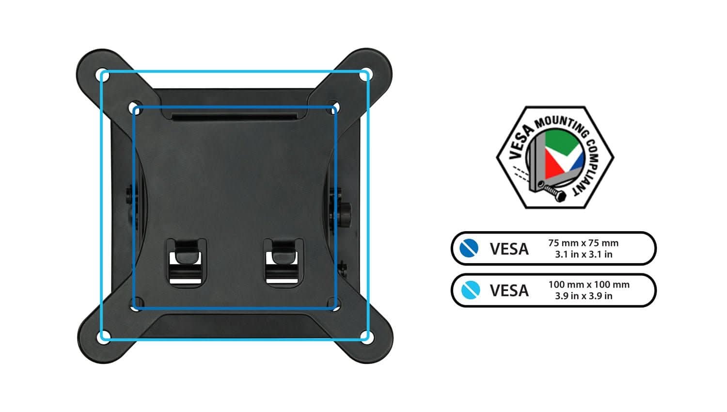 MOUNTING VESA  
VESA 75 mm x 75 mm 3.1 in x 3.1 in  
VESA 100 mm x 100 mm 3.9 in x 3.9 in