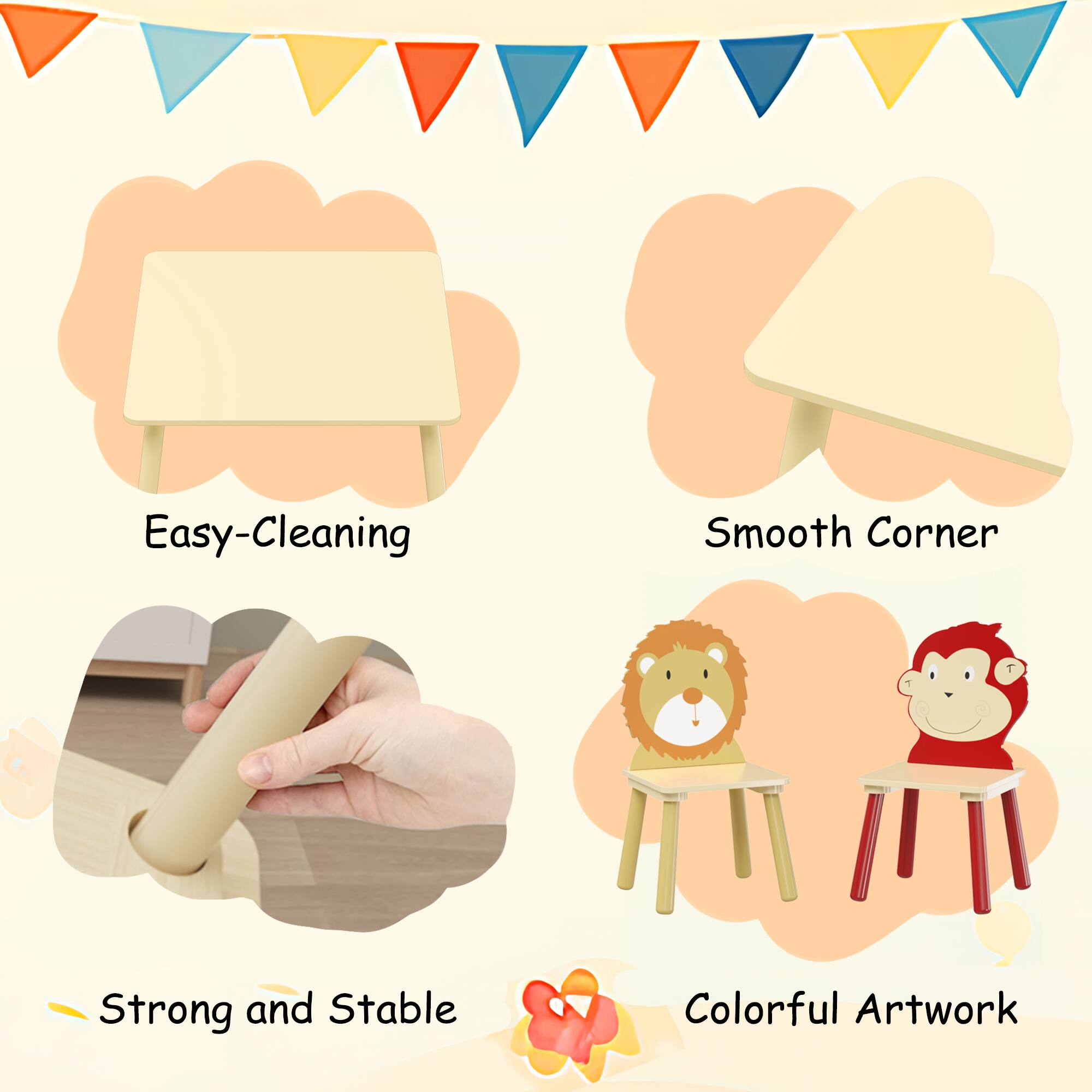 Easy-Cleaning  
Smooth Corner  
Strong and Stable  
Colorful Artwork