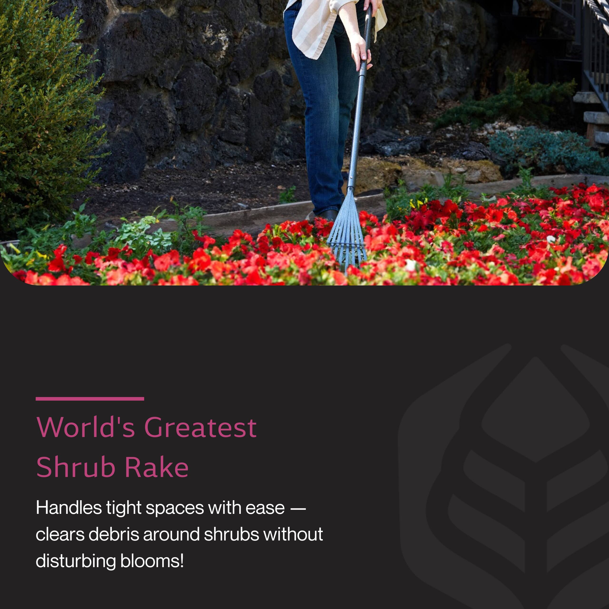 World's Greatest Shrub Rake

Handles tight spaces with ease — clears debris around shrubs without disturbing blooms!