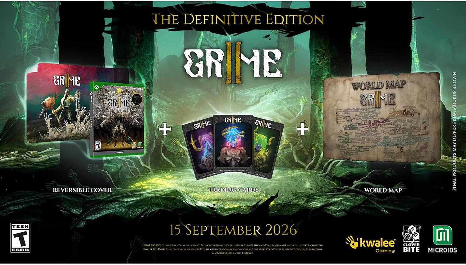 THE DEFINITIVE EDITION  
GRIME  
REVERSIBLE COVER  
GRIME + TRADING CARDS  
WORLD MAP  
SHOWN MOCKUP FROM DIFFERENT PRODUCTS FINAL  
TEEN T ESRB  
15 SEPTEMBER 2026  
GRIME © 2020 CLOVER BITE TEAM MALIONANT ALL RIGHTS RESERVED DEVELOPED BY CLOVER BITE AND TEAM MALIONANT AND EXCLUSIVELY LICENSED TO KWALEE. KWALEE AND TRADEMARKS OR KWALEE TO ALL OTHER TRADEMARKS AND LOGOS ARE THE PROPERTY OF THEIR RESPECTIVE OWNERS. PUBLISHED BY MICROIDS S.A. ALL RESERVED  
kwalee CLOVER BITE MICROIDS