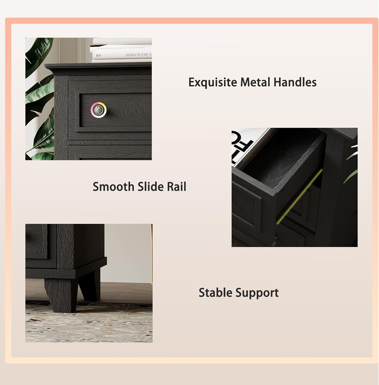 Exquisite Metal Handles  
Smooth Slide Rail  
Stable Support