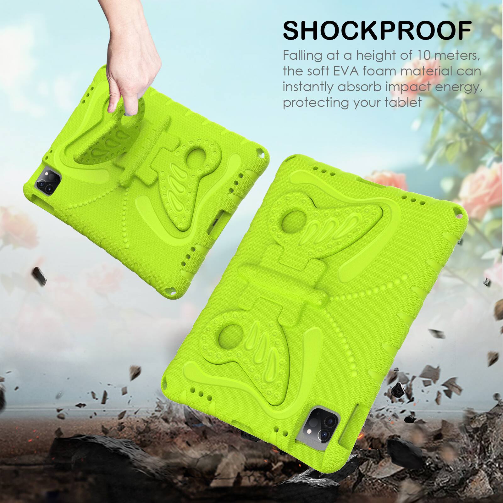 SHOCKPROOF

Falling at a height of 10 meters, the soft EVA foam material can instantly absorb impact energy, protecting your tablet.