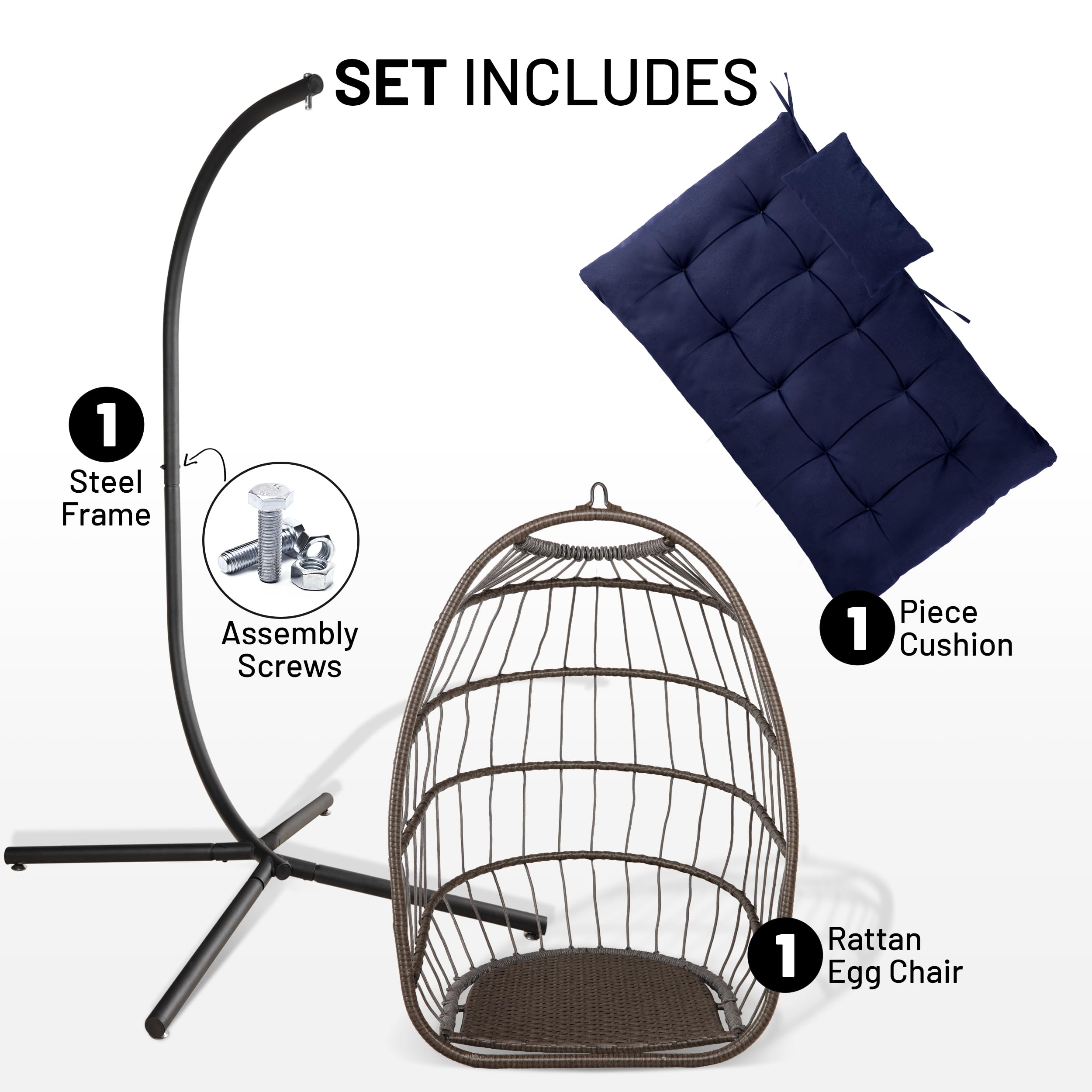 SET INCLUDES

1 Steel Frame  
1 Assembly Screws  
1 Piece Cushion  
1 Rattan Egg Chair