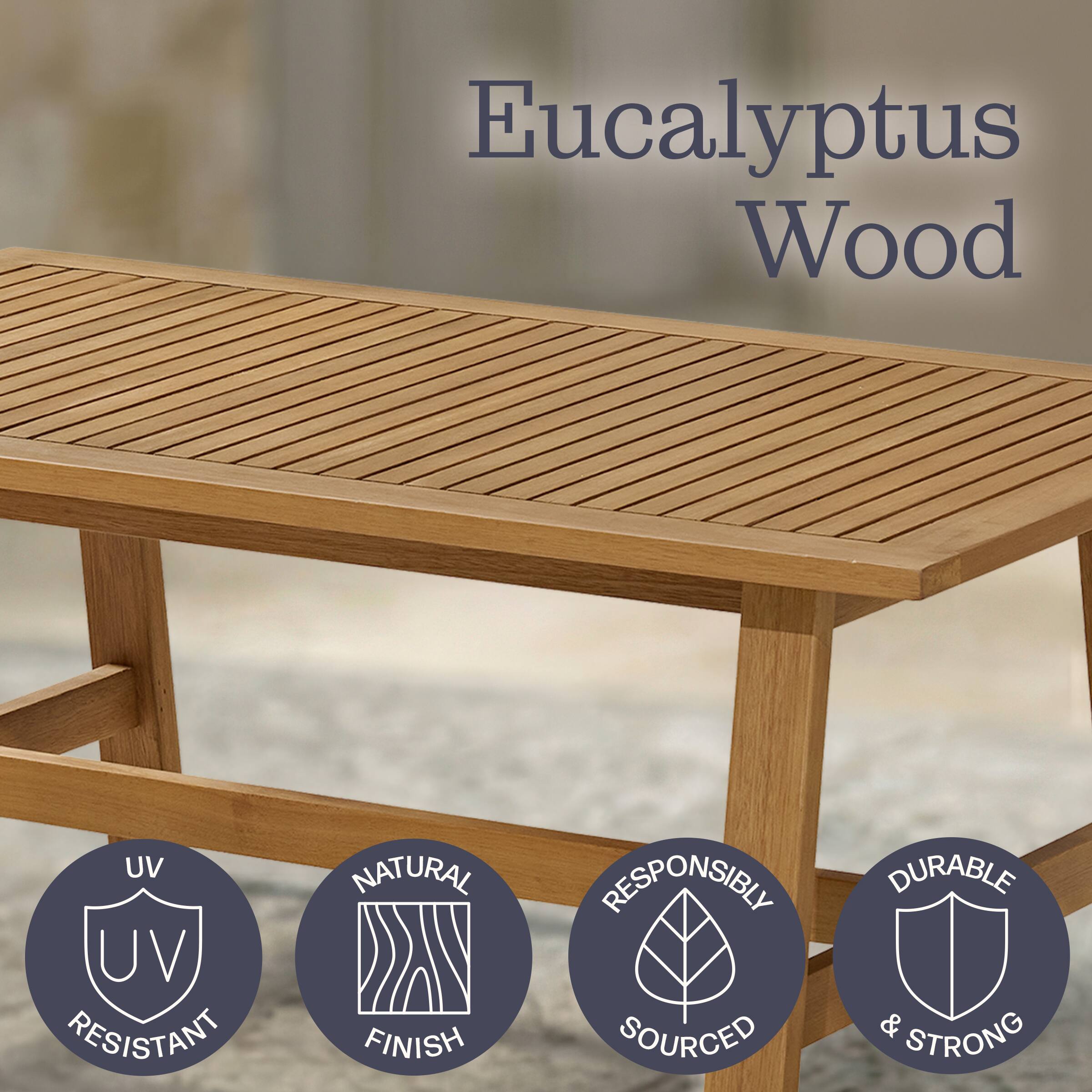 Eucalyptus Wood

- UV Resistant
- Natural Finish
- Responsibly Sourced
- Durable & Strong