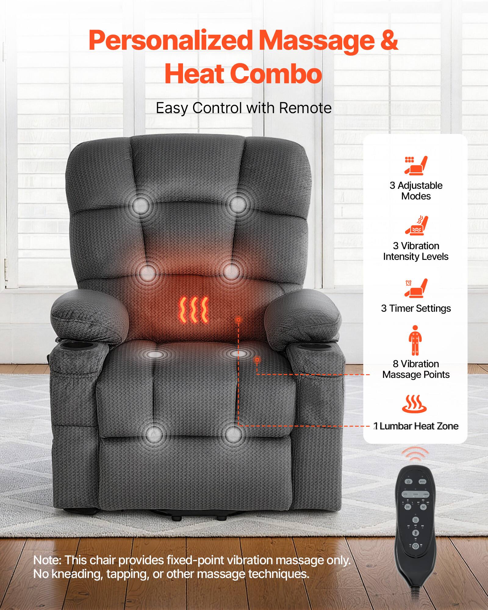 Personalized Massage & Heat Combo  
Easy Control with Remote  

- 3 Adjustable Modes  
- 3 Vibration Intensity Levels  
- 3 Timer Settings  
- 8 Vibration Massage Points  
- 1 Lumbar Heat Zone  

Note: This chair provides fixed-point vibration massage only. No kneading, tapping, or other massage techniques.