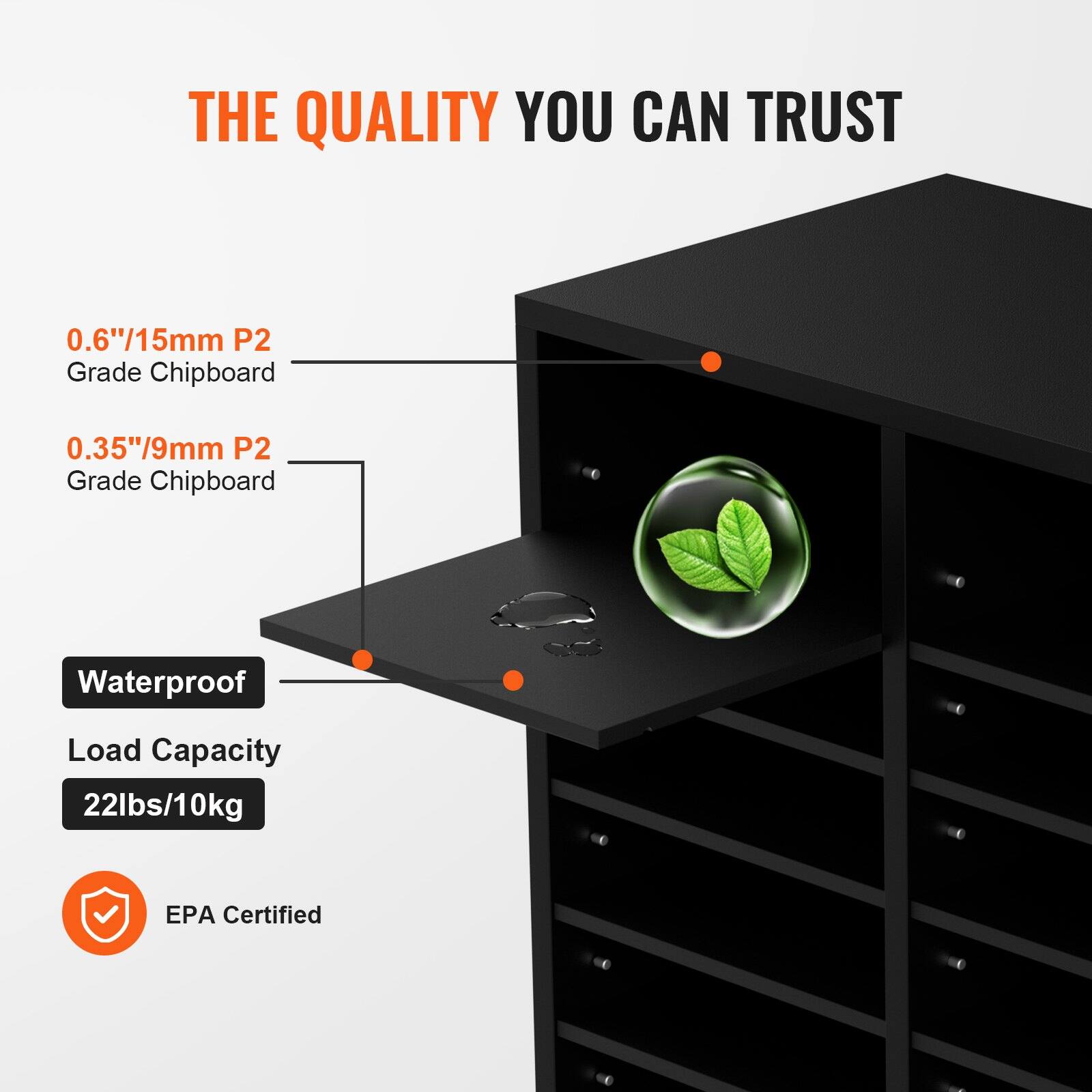 THE QUALITY YOU CAN TRUST

0.6"/15mm P2 Grade Chipboard  
0.35"/9mm P2 Grade Chipboard  

Waterproof  
Load Capacity 22lbs/10kg  

EPA Certified