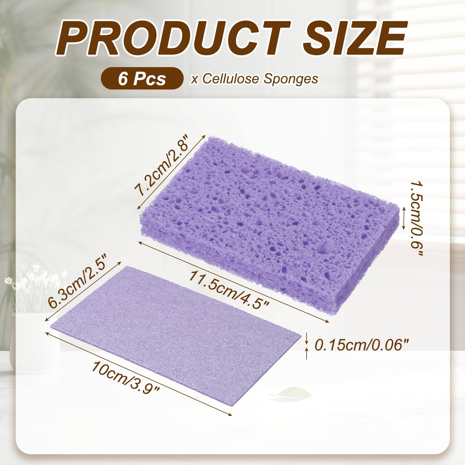 PRODUCT SIZE  
6 Pcs x Cellulose Sponges  
7.2cm/2.8"  
1.5cm/0.6"  
6.3cm/2.5"  
11.5cm/4.5"  
0.15cm/0.06"  
10cm/3.9"