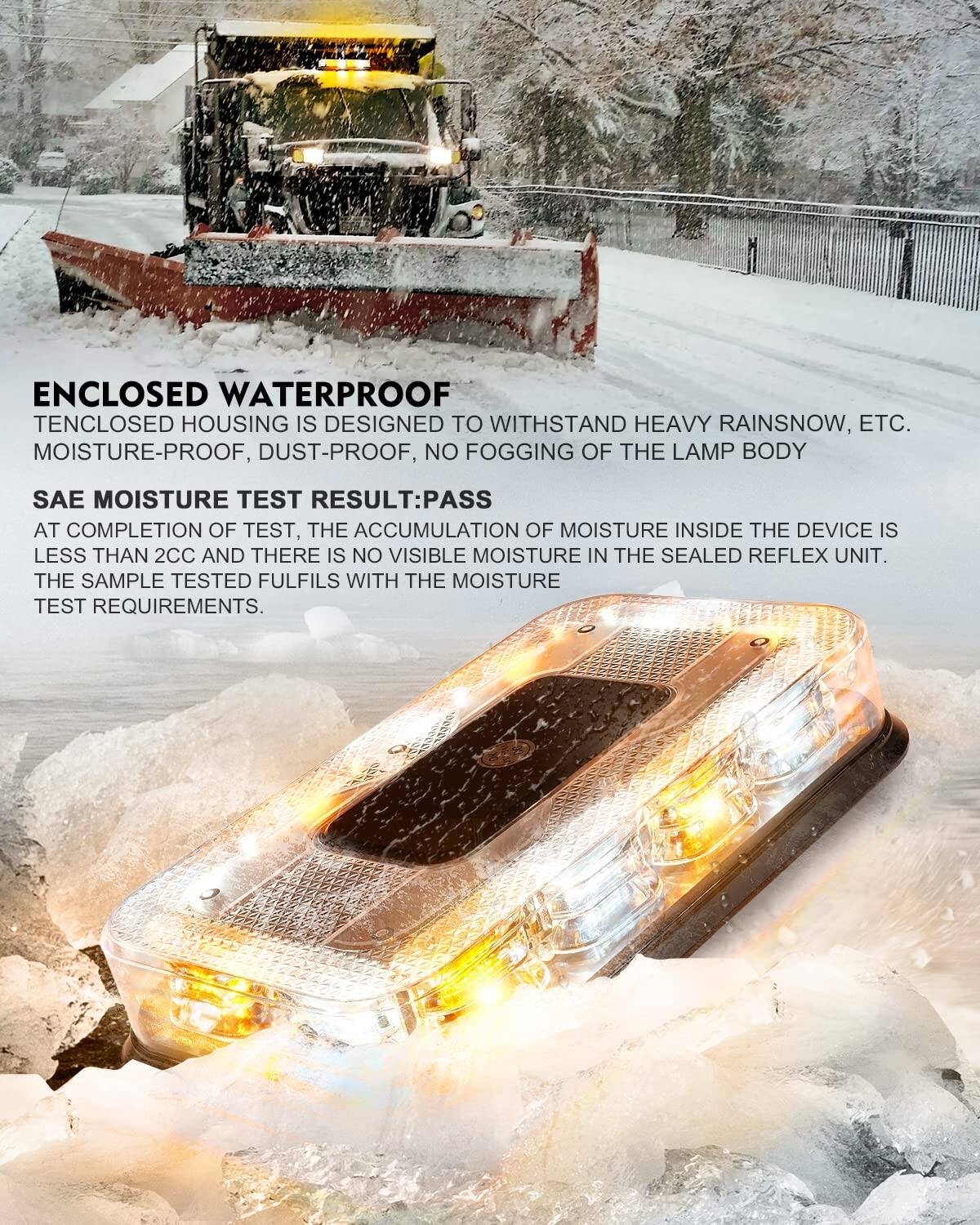 ENCLOSED WATERPROOF  
TENCLOSED HOUSING IS DESIGNED TO WITHSTAND HEAVY RAIN/SNOW, ETC.  
MOISTURE-PROOF, DUST-PROOF, NO FOOGGING OF THE LAMP BODY  

SAE MOISTURE TEST RESULT: PASS  
AT COMPLETION OF TEST, THE ACCUMULATION OF MOISTURE INSIDE THE DEVICE IS LESS THAN 2CC AND THERE IS NO VISIBLE MOISTURE IN THE SEALED REFLEX UNIT.  
THE SAMPLE TESTED FULFILLS WITH THE MOISTURE TEST REQUIREMENTS.