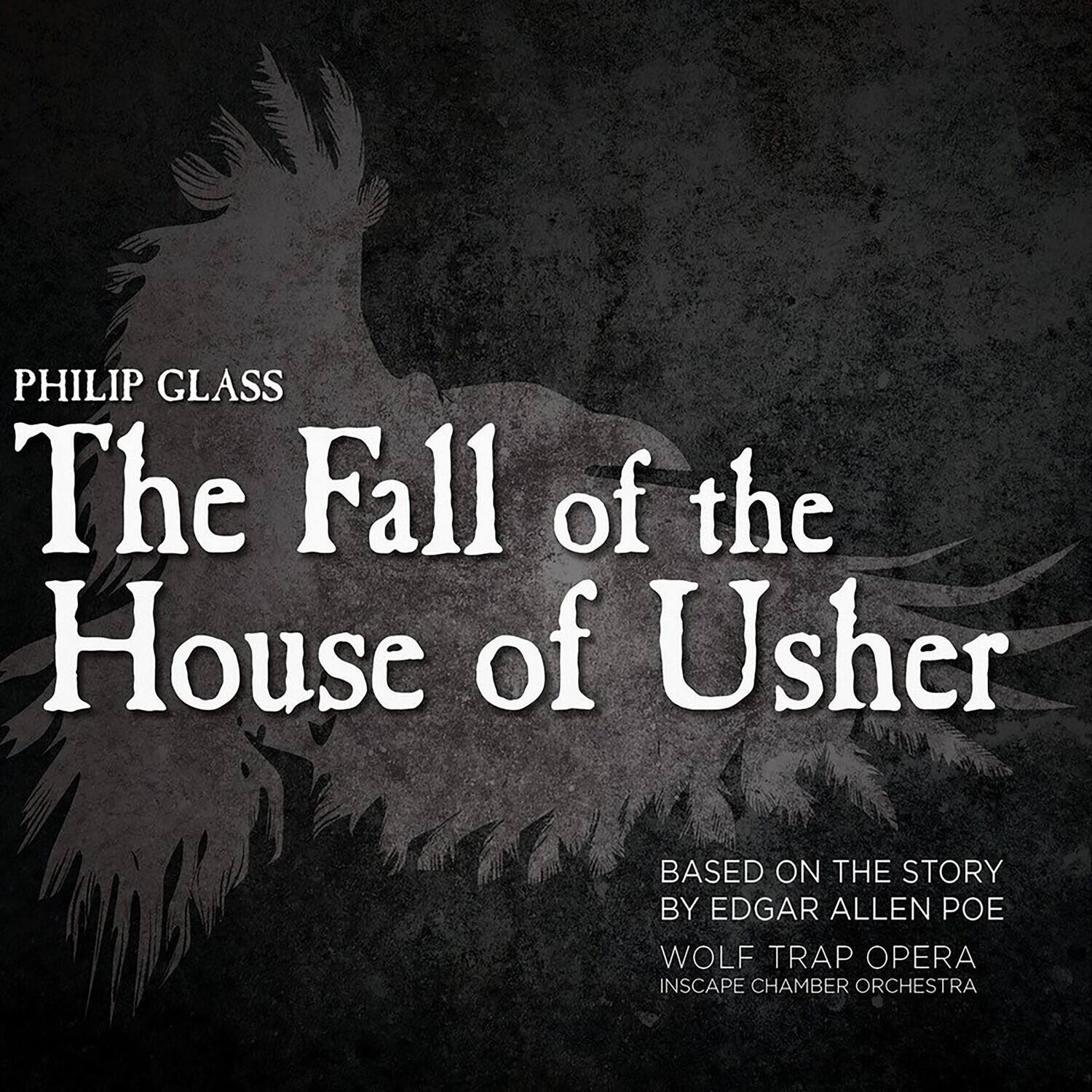 PHILIP GLASS  
The Fall of the House of Usher  

BASED ON THE STORY BY EDGAR ALLEN POE  

WOLF TRAP OPERA  
INSCAPE CHAMBER ORCHESTRA