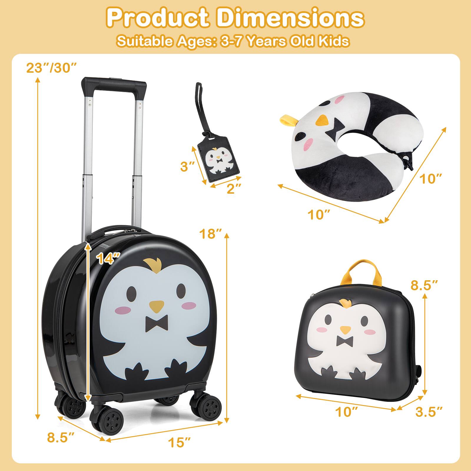 Product Dimensions  
Suitable Ages: 3-7 Years Old Kids  

- Luggage: 23"/30" (height), 18" (width), 14" (depth), 8.5" (height of wheels), 15" (width of wheels)  
- Keychain: 3" (height), 2" (width)  
- Pillow: 10" (height), 10" (width)  
- Backpack: 10" (height), 8.5" (width), 3.5" (depth)