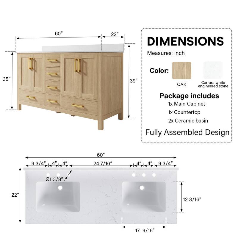 60" 22" DIMENSIONS  
Measures: inch  
35" 39"  
Color: Carrara white OAK engineered stone  
Package includes  
1x Main Cabinet  
1x Countertop  
2x Ceramic basin  
Fully Assembled Design  

60" 9 93/4" 4" 4" 24 7/16" 4" 1 4" 9 3/4" 01 13/8" 22" 12 3/16" 17 9/16"