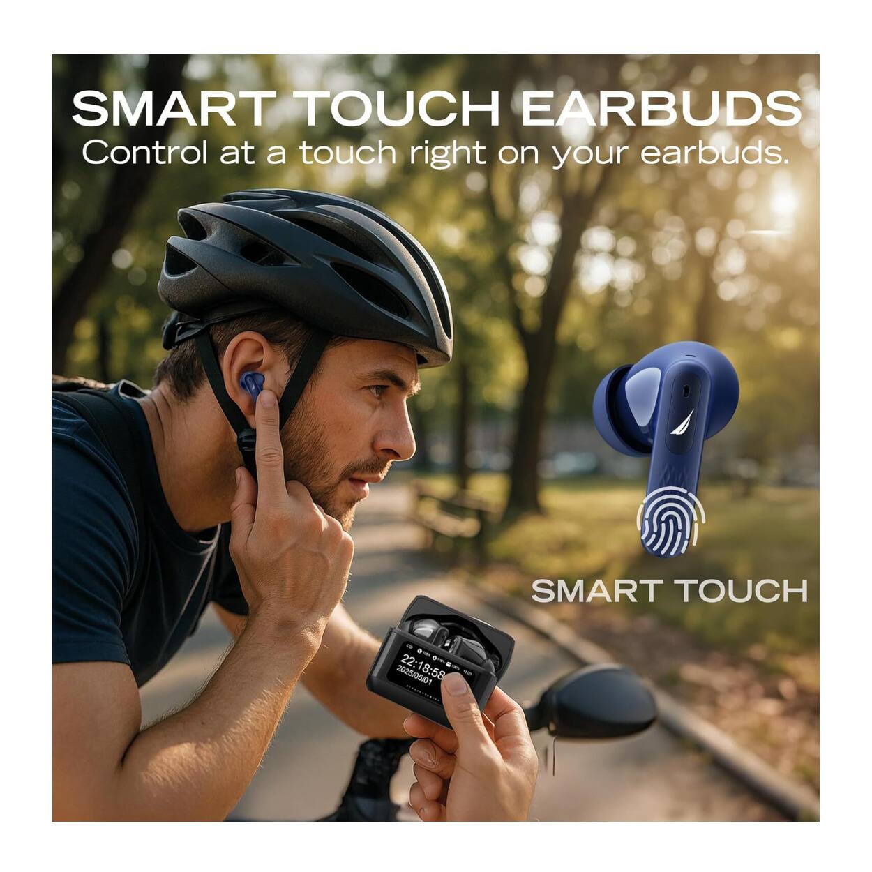 SMART TOUCH EARBUDS  
Control at a touch right on your earbuds.  

SMART TOUCH  
22:18:58