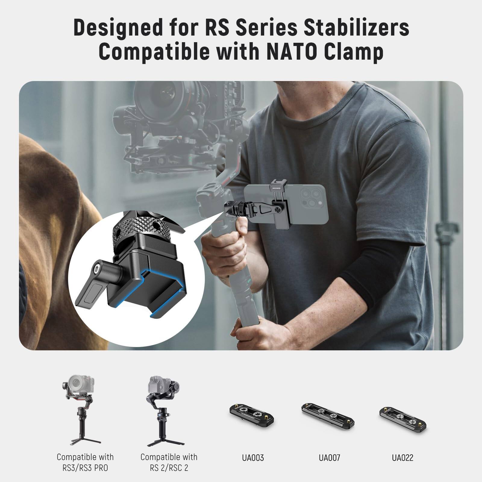 Designed for RS Series Stabilizers  
Compatible with NATO Clamp  

Compatible with RS3/RS3 PRO  
Compatible with RS 2/RSC 2  

UA003  
UA007  
UA022