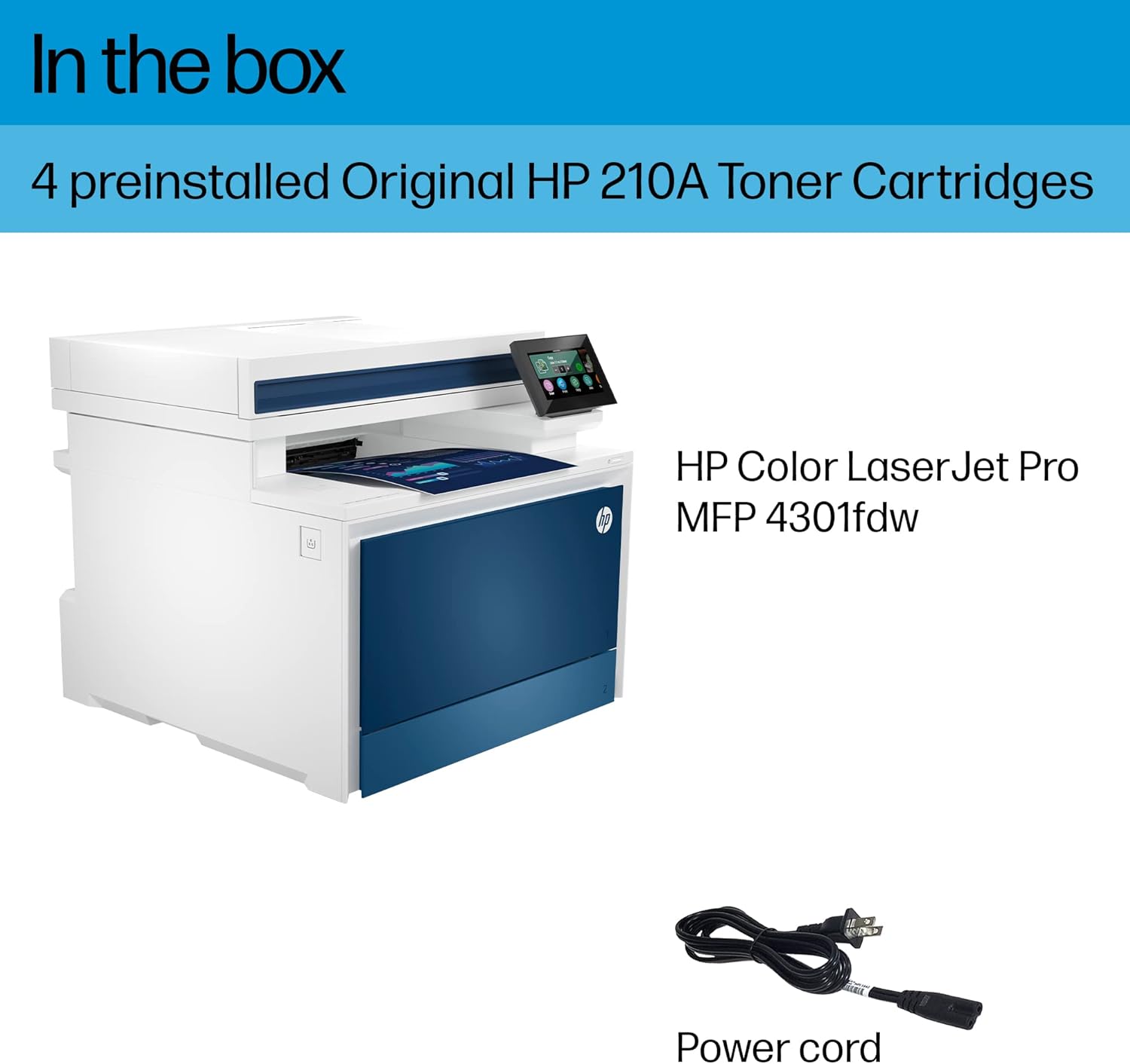 In the box

4 preinstalled Original HP 210A Toner Cartridges

HP Color LaserJet Pro MFP 4301fdw

Power cord