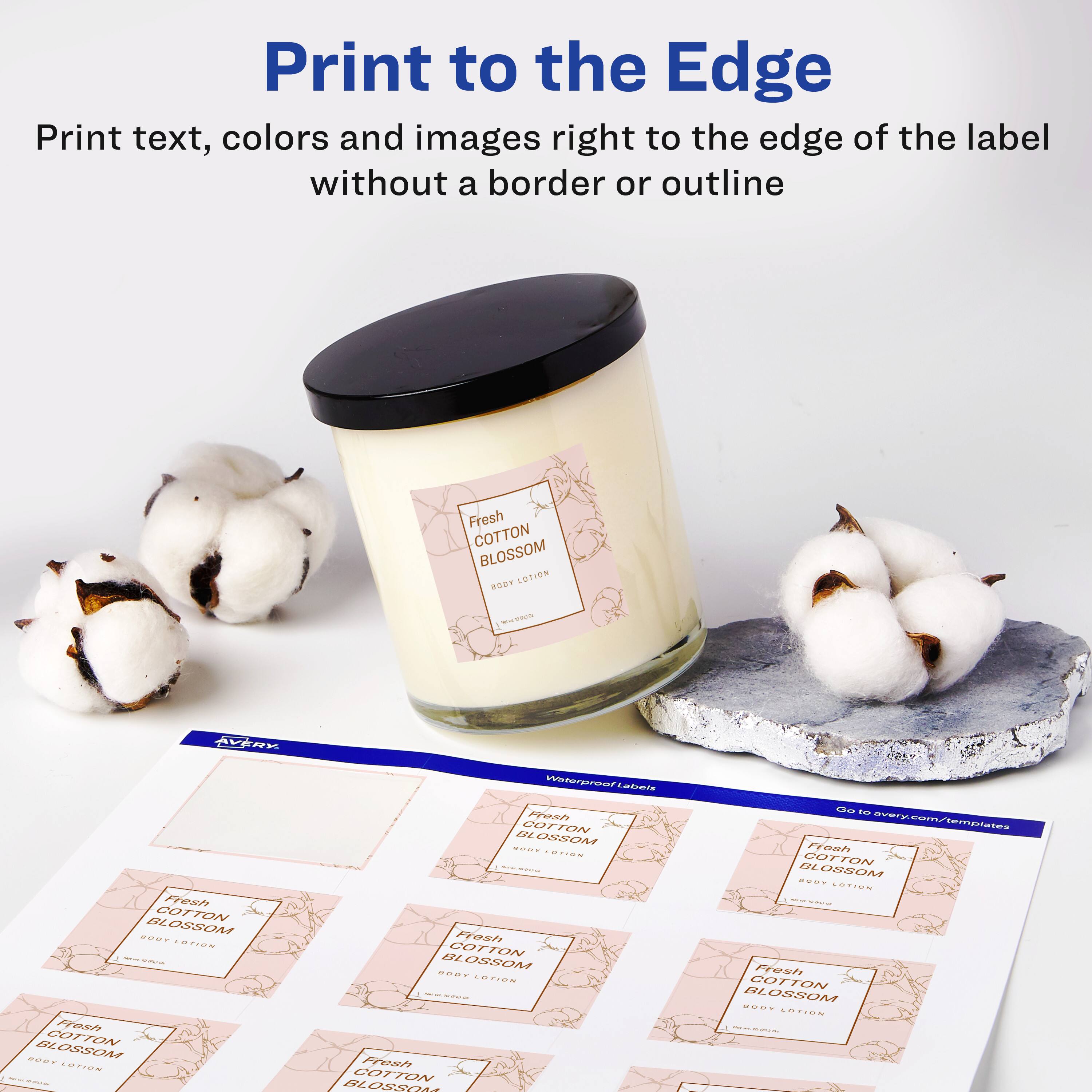 Print to the Edge  
Print text, colors and images right to the edge of the label without a border or outline  

Fresh COTTON BLOSSOM BODY LOTION  

AVERY Waterproof Labels  
Go to avery.com/templates