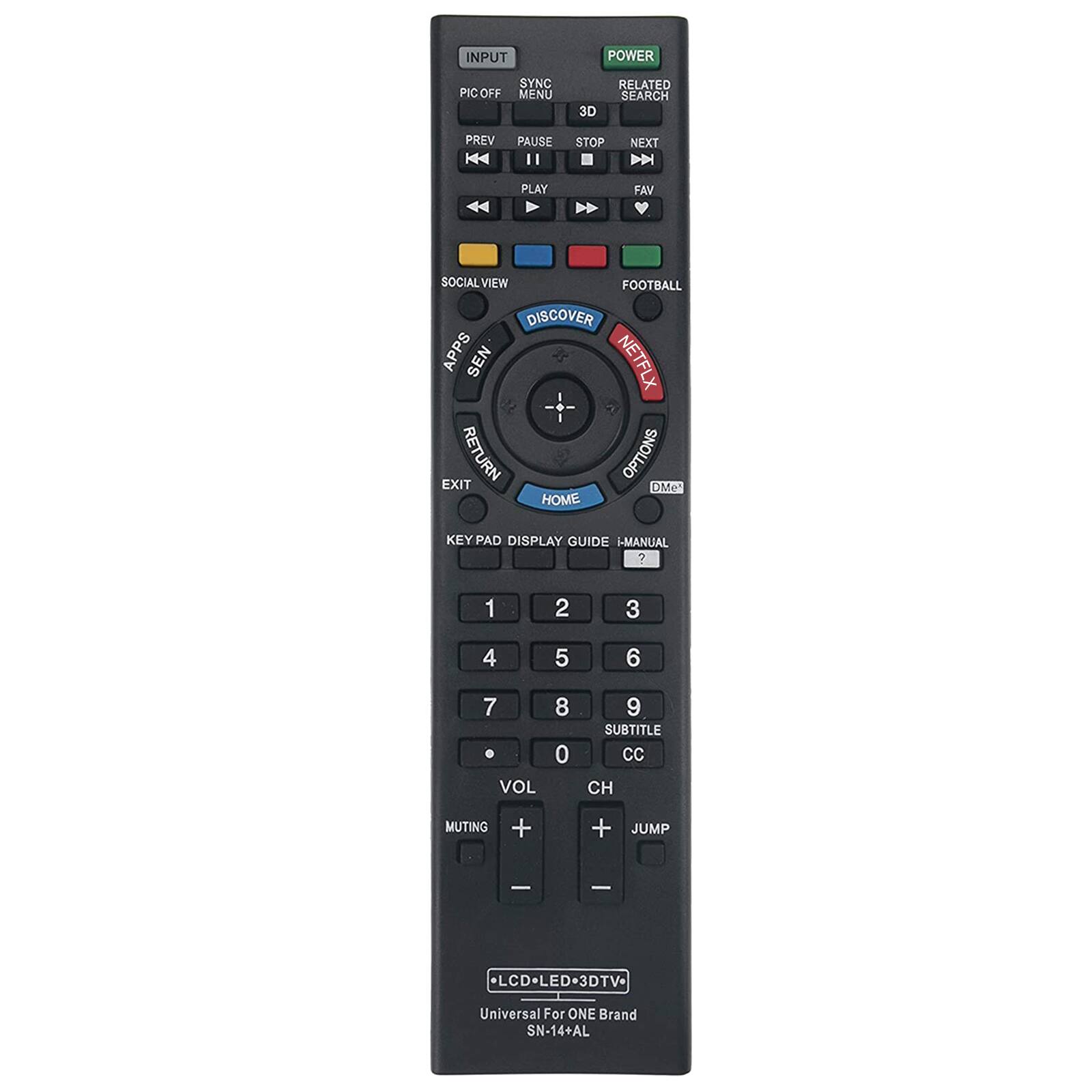 INPUT POWER PIC COFF SYNC MENU 3D RELATED SEARCH PREV PAUSE 1 STOP NEXT PLAY FAV SOCIAL VIEW FOOTBALL DISCOVER APPS SEN NETFLX RETURN OPTIONS EXIT DMe HOME KEYPAD DISPLAY GUIDE I-MANUAL 2 3 4 5 6 7 8 9 0 VOL SUBTITLE CC CH MUTING + JUMP + LCD-LED-3DTV- Universal For ONE Brand SN-14+AL