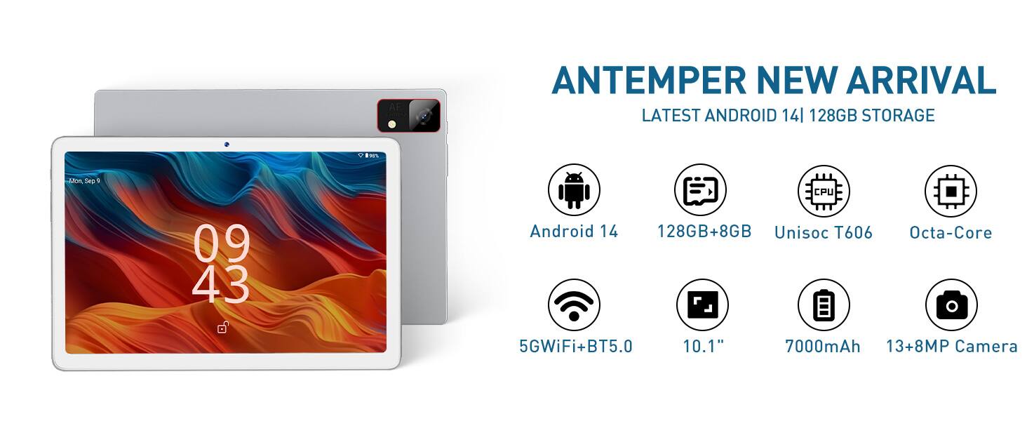 ANTEMPER NEW ARRIVAL  
LATEST ANDROID 14 | 128GB STORAGE  

- Android 14  
- 128GB+8GB  
- Unisoc T606 Octa-Core  
- 5GWiFi+BT5.0  
- 10.1"  
- 7000mAh  
- 13+8MP Camera