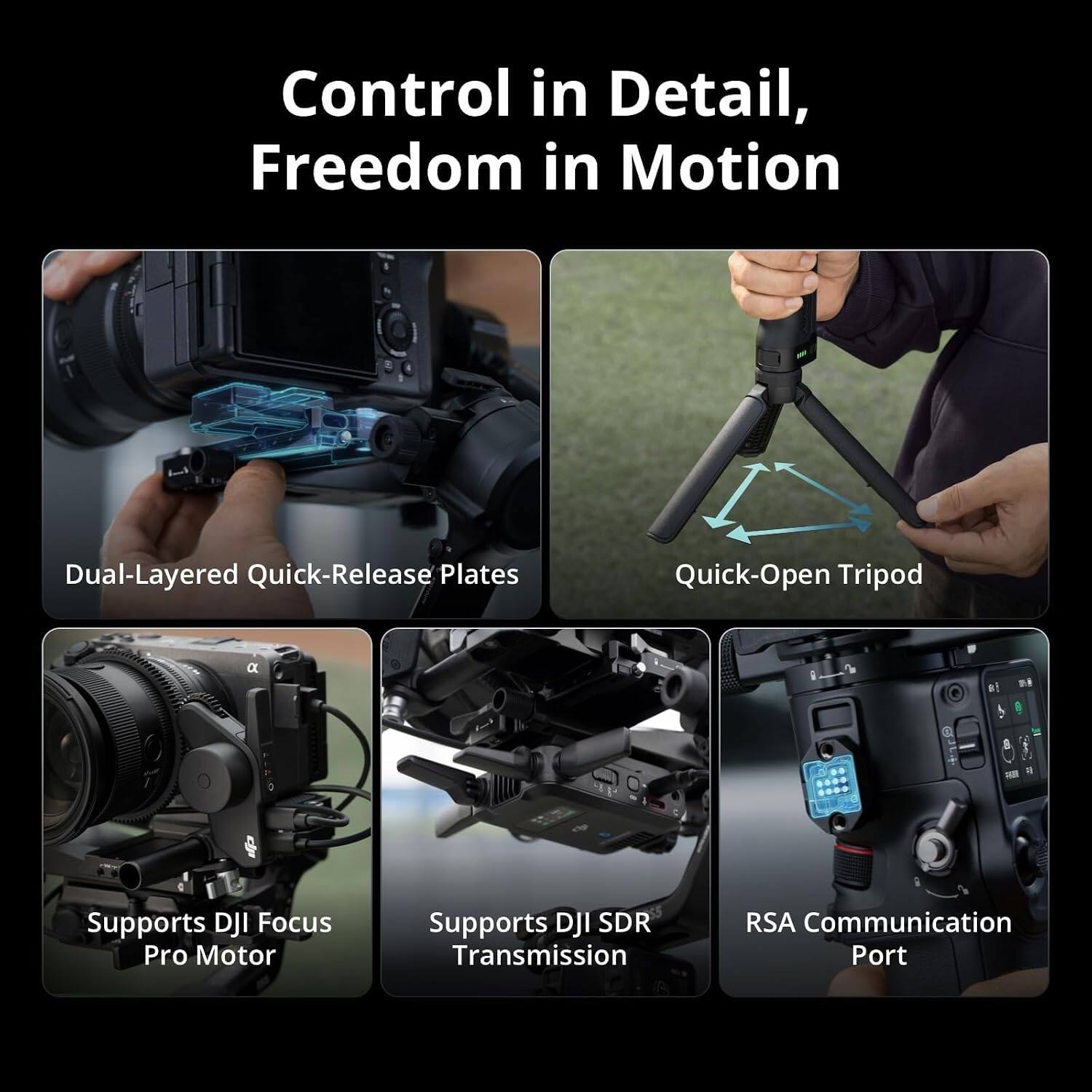 Control in Detail, Freedom in Motion

Dual-Layered Quick-Release Plates

Quick-Open Tripod

Supports DJI Focus Pro Motor

Supports DJI SDR Transmission

RSA Communication Port