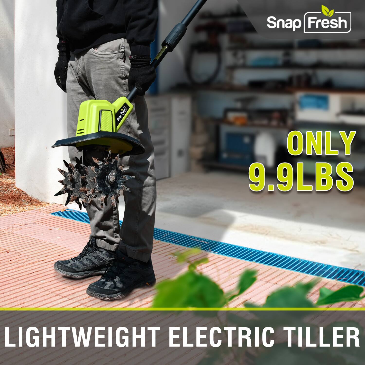 Snap Fresh  
ONLY 9.9LBS  
LIGHTWEIGHT ELECTRIC TILLER