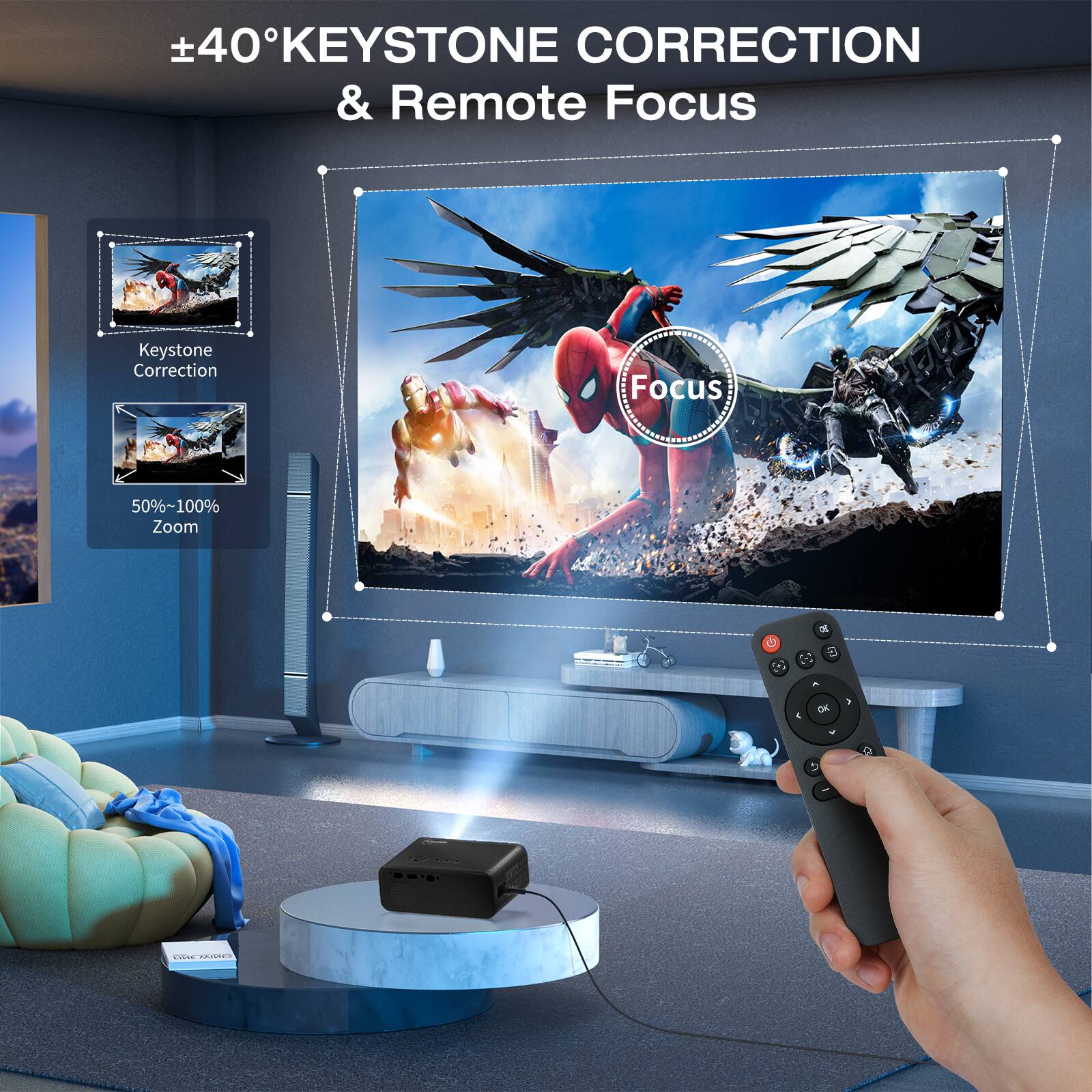 +40°KEYSTONE CORRECTION & Remote Focus

Keystone Correction

50%~100% Zoom